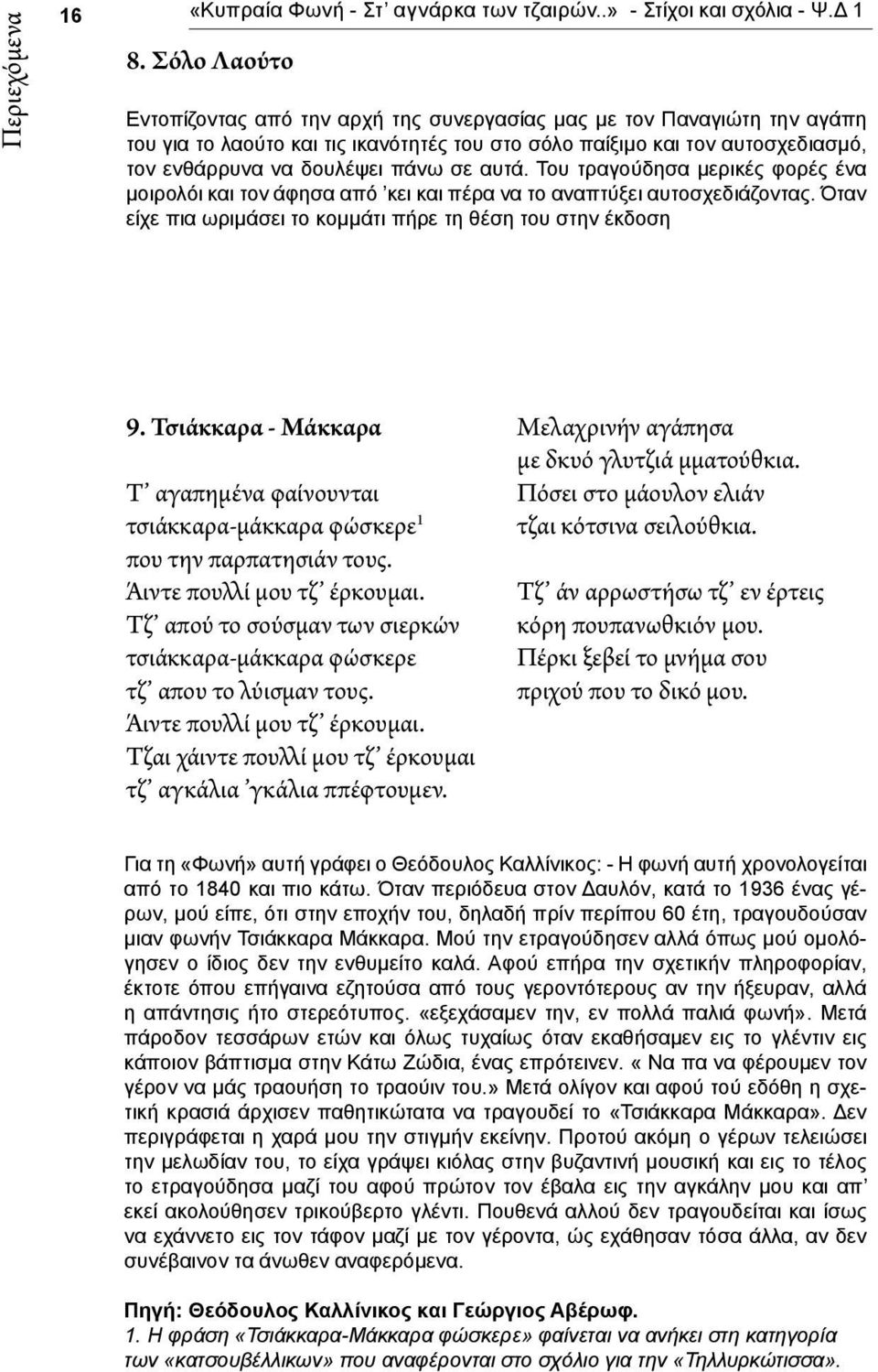 αυτά. Του τραγούδησα μερικές φορές ένα μοιρολόι και τον άφησα από κει και πέρα να το αναπτύξει αυτοσχεδιάζοντας. Όταν είχε πια ωριμάσει το κομμάτι πήρε τη θέση του στην έκδοση 9.