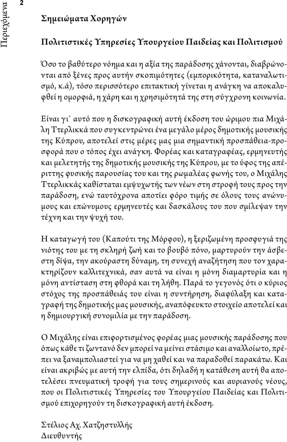 Είναι γι αυτό που η δισκογραφική αυτή έκδοση του ώριμου πια Μιχάλη Ττερλικκά που συγκεντρώνει ένα μεγάλο μέρος δημοτικής μουσικής της Κύπρου, αποτελεί στις μέρες μας μια σημαντική προσπάθεια-προσφορά