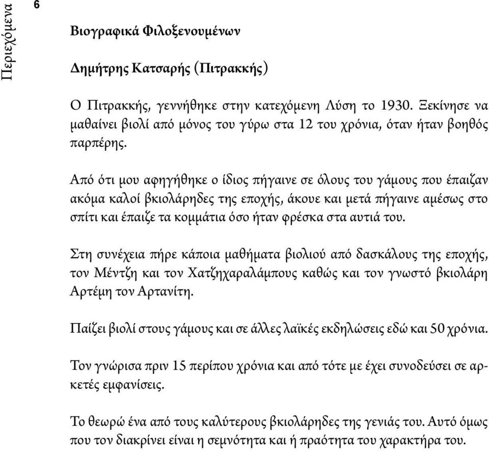 Από ότι μου αφηγήθηκε ο ίδιος πήγαινε σε όλους του γάμους που έπαιζαν ακόμα καλοί βκιολάρηδες της εποχής, άκουε και μετά πήγαινε αμέσως στο σπίτι και έπαιζε τα κομμάτια όσο ήταν φρέσκα στα αυτιά του.