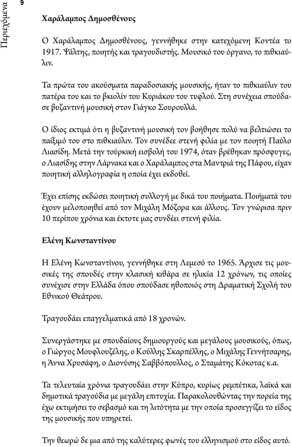 Ο ίδιος εκτιμά ότι η βυζαντινή μουσική τον βοήθησε πολύ να βελτιώσει το παίξιμό του στο πιθκιαύλιν. Τον συνέδεε στενή φιλία με τον ποιητή Παύλο Λιασίδη.