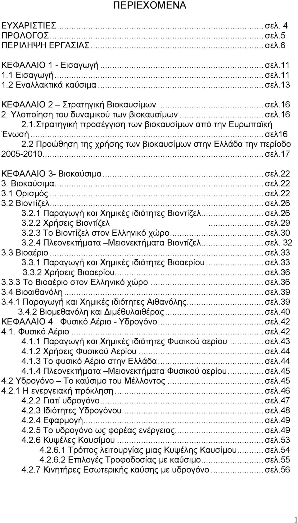 2 Προώθηση της χρήσης των βιοκαυσίμων στην Ελλάδα την περίοδο 2005-2010...σελ.17 ΚΕΦΑΛΑΙΟ 3- Βιοκαύσιμα...σελ.22 3. Βιοκαύσιμα...σελ.22 3.1 Ορισμός...σελ.22 3.2 Βιοντίζελ...σελ.26 3.2.1 Παραγωγή και Χημικές ιδιότητες Βιοντίζελ.