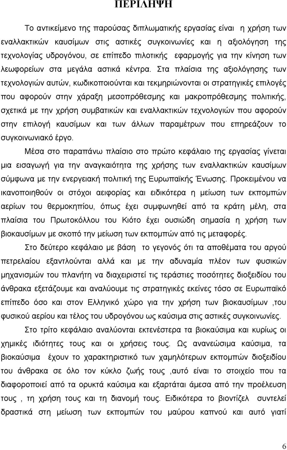 Στα πλαίσια της αξιολόγησης των τεχνολογιών αυτών, κωδικοποιούνται και τεκμηριώνονται οι στρατηγικές επιλογές που αφορούν στην χάραξη μεσοπρόθεσμης και μακροπρόθεσμης πολιτικής, σχετικά με την χρήση