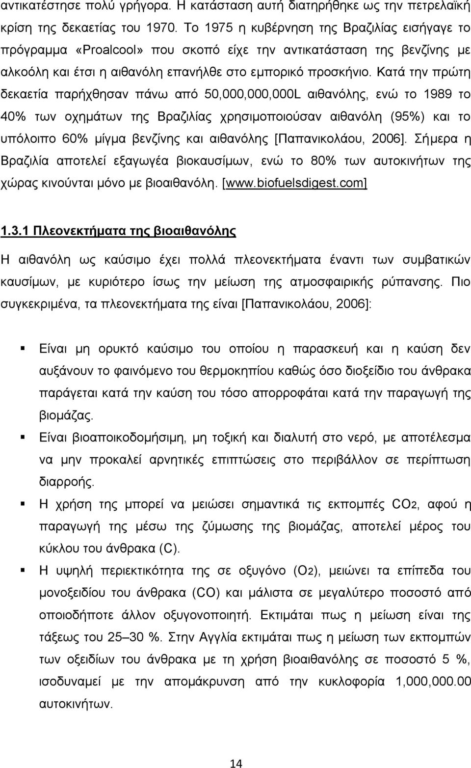 Κατά την πρώτη δεκαετία παρήχθησαν πάνω από 50,000,000,000L αιθανόλης, ενώ το 1989 το 40% των οχημάτων της Βραζιλίας χρησιμοποιούσαν αιθανόλη (95%) και το υπόλοιπο 60% μίγμα βενζίνης και αιθανόλης