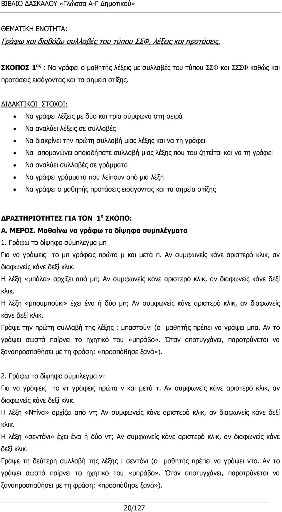 Ι ΑΚΤΙΚΟΙ ΣΤΟΧΟΙ: Να γράφει λέξεις με δύο και τρία σύμφωνα στη σειρά Να αναλύει λέξεις σε συλλαβές Να διακρίνει την πρώτη συλλαβή μιας λέξης και να τη γράφει Να απομονώνει οποιαδήποτε συλλαβή μιας