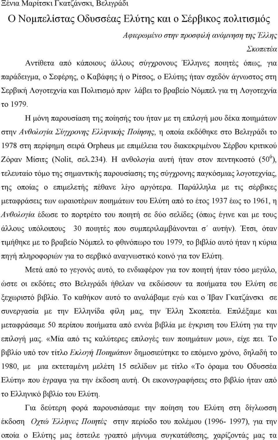 Η µόνη παρουσίαση της ποίησής του ήταν µε τη επιλογή µου δέκα ποιηµάτων στην Ανθολογία Σύγχρονης Ελληνικής Ποίησης, η οποία εκδόθηκε στο Βελιγράδι το 1978 στη περίφηµη σειρά Orpheus µε επιµέλεια του