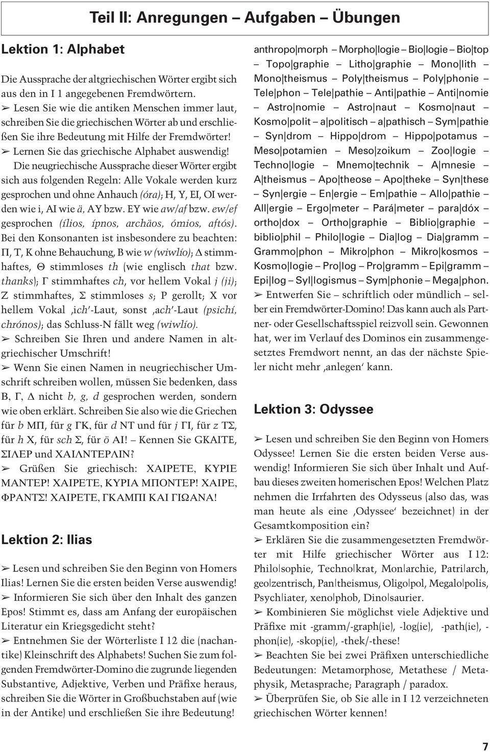 Die neugriechische Aussprache dieser Wörter ergibt sich aus folgenden Regeln: Alle Vokale werden kurz gesprochen und ohne Anhauch (óra); H, Y, EI, OI werden wie i, AI wie ä, AY bzw. EY wie aw/af bzw.