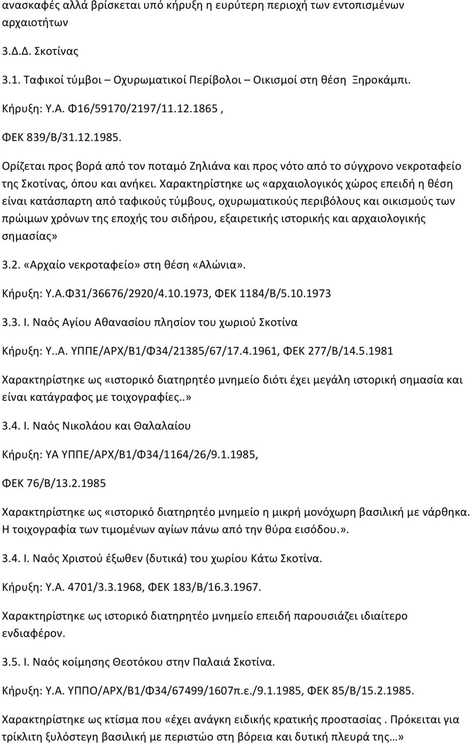 Χαρακτηρίστηκε ως «αρχαιολογικός χώρος επειδή η θέση είναι κατάσπαρτη από ταφικούς τύμβους, οχυρωματικούς περιβόλους και οικισμούς των πρώιμων χρόνων της εποχής του σιδήρου, εξαιρετικής ιστορικής και