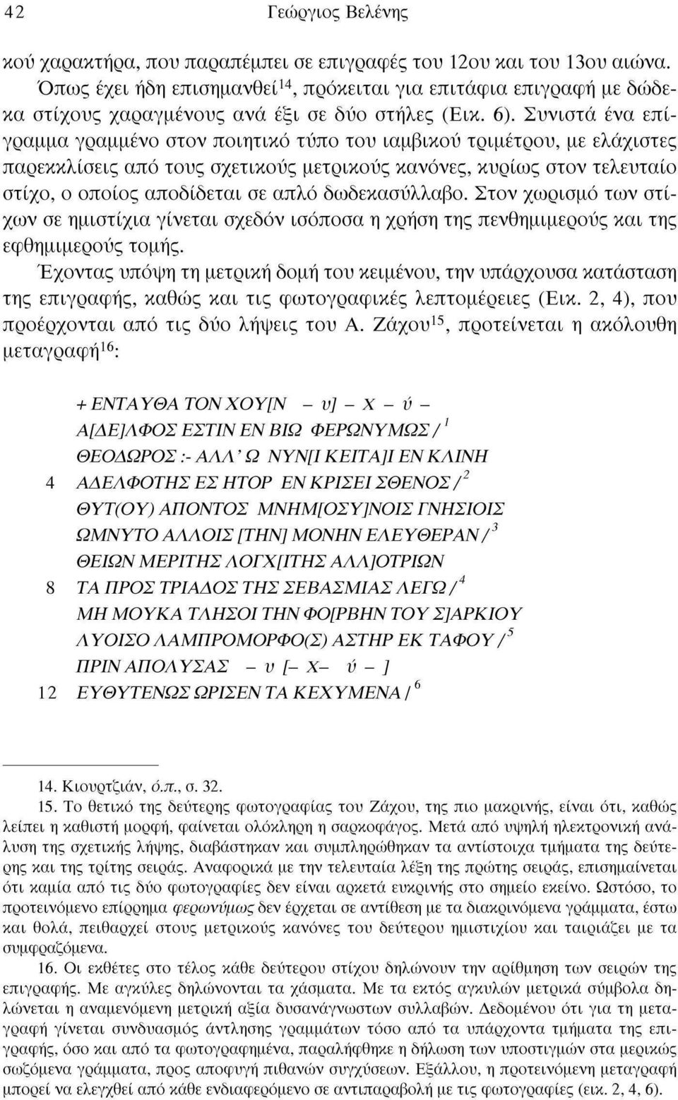 Συνιστά ένα επίγραμμα γραμμένο στον ποιητικό τύπο του ιαμβικού τριμέτρου, με ελάχιστες παρεκκλίσεις από τους σχετικούς μετρικούς κανόνες, κυρίως στον τελευταίο στίχο, ο οποίος αποδίδεται σε απλό