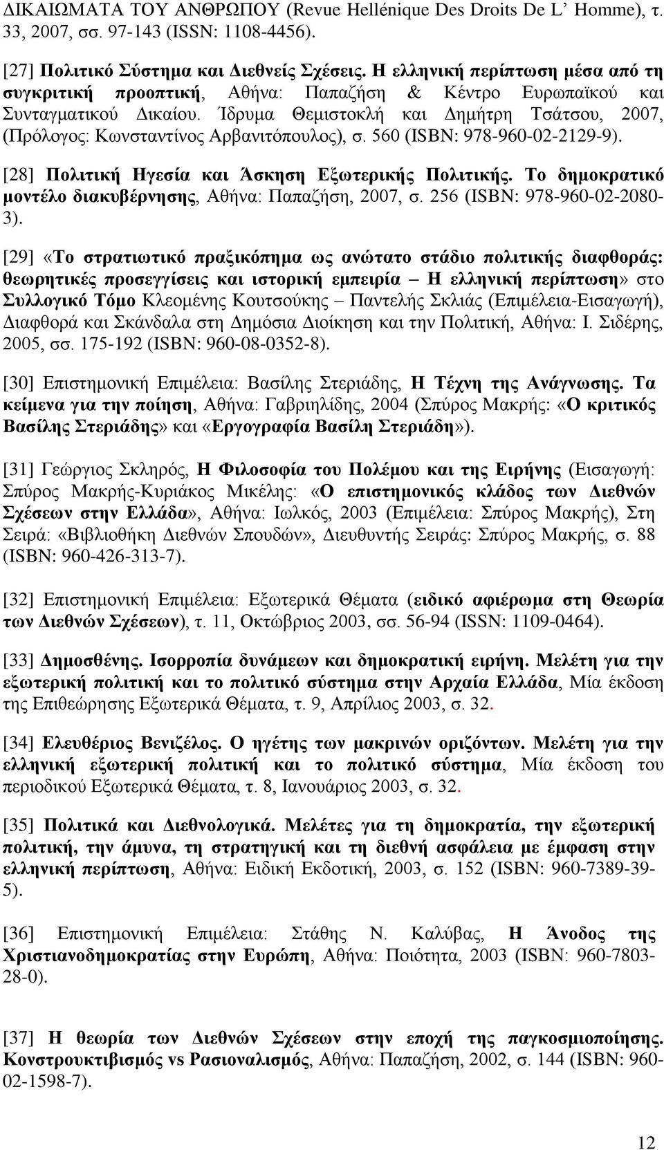 Ίδρυμα Θεμιστοκλή και Δημήτρη Τσάτσου, 2007, (Πρόλογος: Κωνσταντίνος Αρβανιτόπουλος), σ. 560 (ISBN: 978-960-02-2129-9). [28] Πολιτική Ηγεσία και Άσκηση Εξωτερικής Πολιτικής.