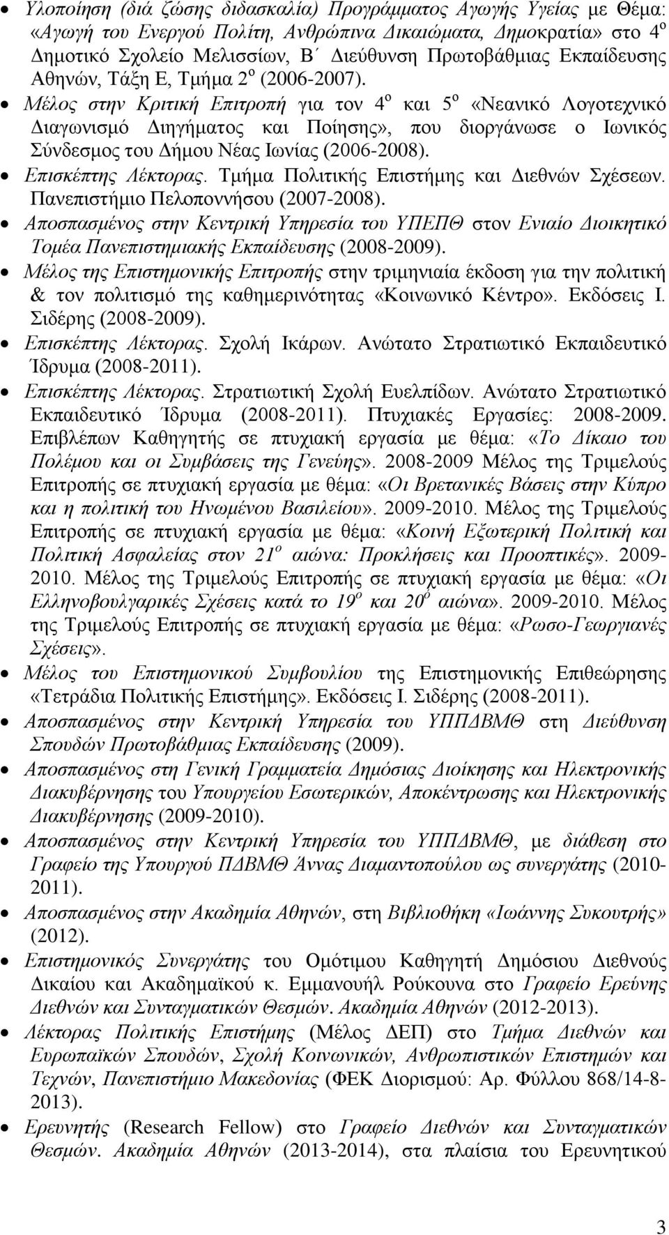 Μέλος στην Κριτική Επιτροπή για τον 4 ο και 5 ο «Νεανικό Λογοτεχνικό Διαγωνισμό Διηγήματος και Ποίησης», που διοργάνωσε ο Ιωνικός Σύνδεσμος του Δήμου Νέας Ιωνίας (2006-2008). Επισκέπτης Λέκτορας.