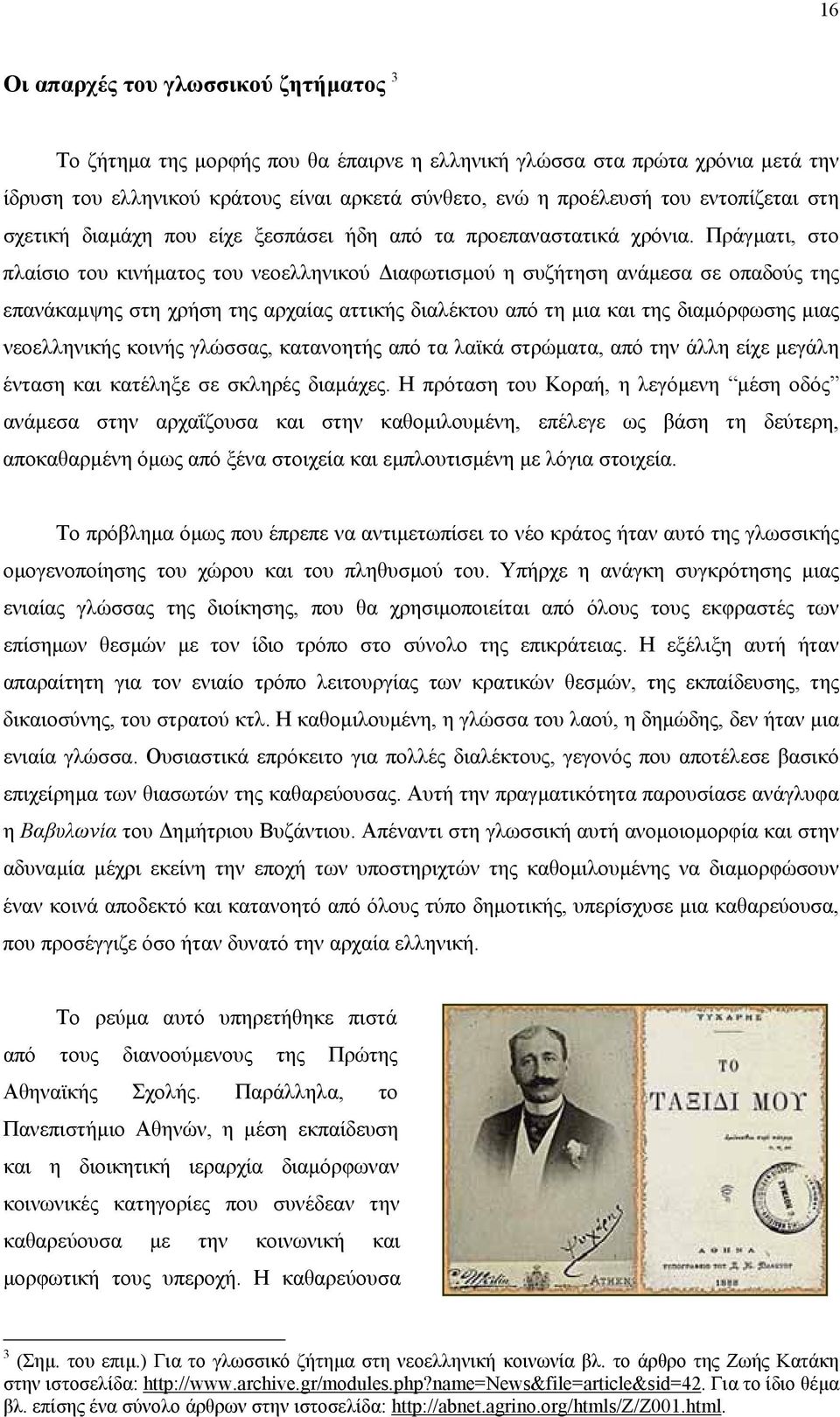 Πράγµατι, στο πλαίσιο του κινήµατος του νεοελληνικού ιαφωτισµού η συζήτηση ανάµεσα σε οπαδούς της επανάκαµψης στη χρήση της αρχαίας αττικής διαλέκτου από τη µια και της διαµόρφωσης µιας νεοελληνικής