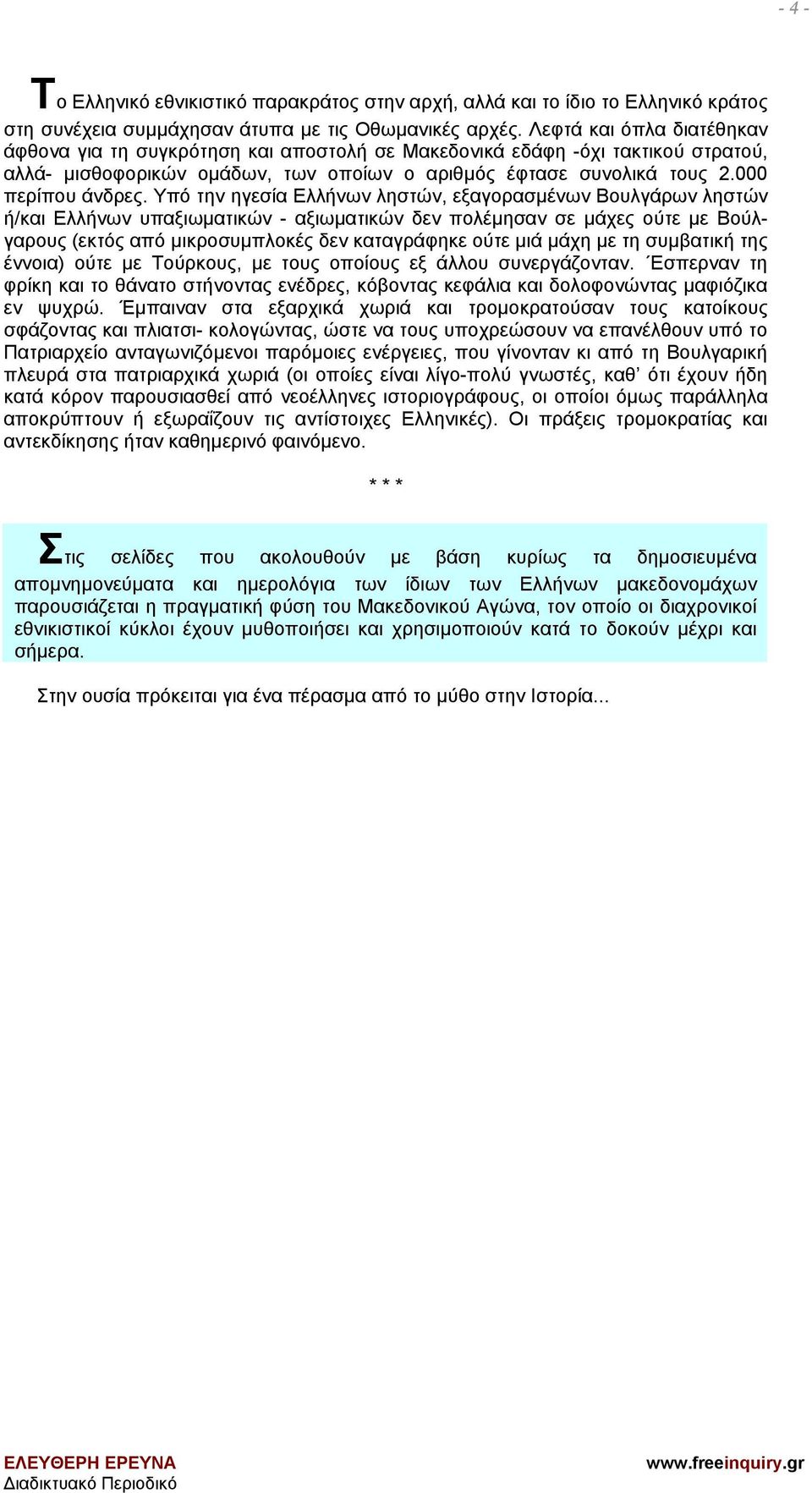 Υπό την ηγεσία Ελλήνων ληστών, εξαγορασμένων Βουλγάρων ληστών ή/και Ελλήνων υπαξιωματικών - αξιωματικών δεν πολέμησαν σε μάχες ούτε με Βούλγαρους (εκτός από μικροσυμπλοκές δεν καταγράφηκε ούτε μιά