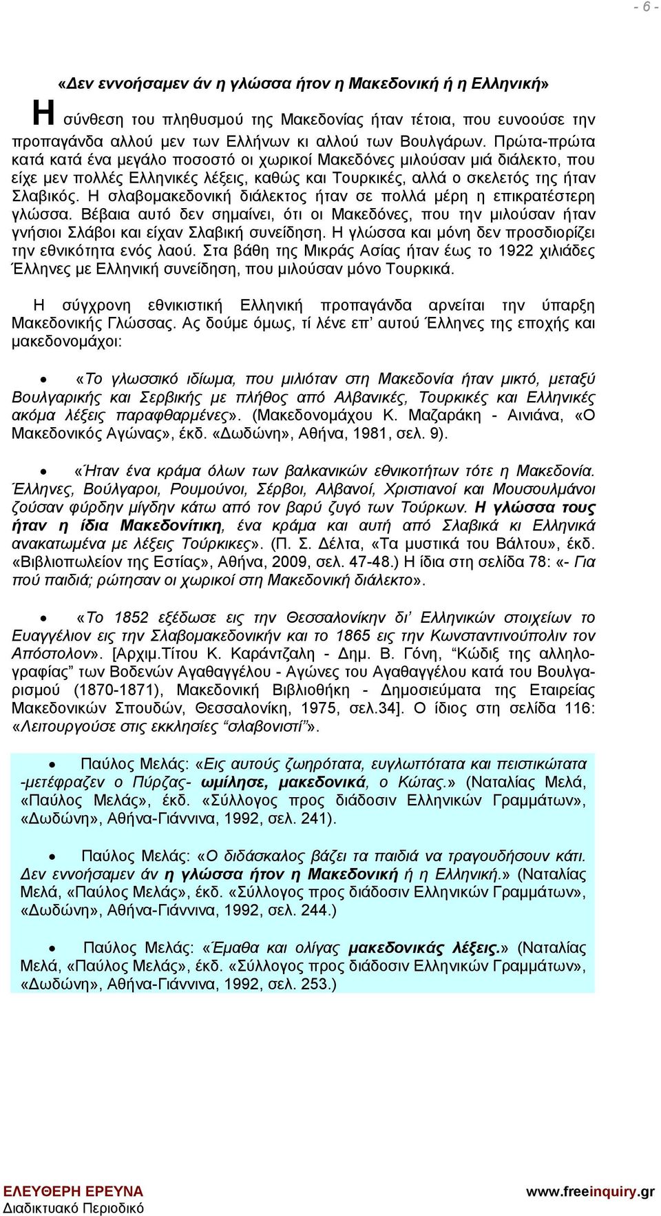 Η σλαβομακεδονική διάλεκτος ήταν σε πολλά μέρη η επικρατέστερη γλώσσα. Βέβαια αυτό δεν σημαίνει, ότι οι Μακεδόνες, που την μιλούσαν ήταν γνήσιοι Σλάβοι και είχαν Σλαβική συνείδηση.