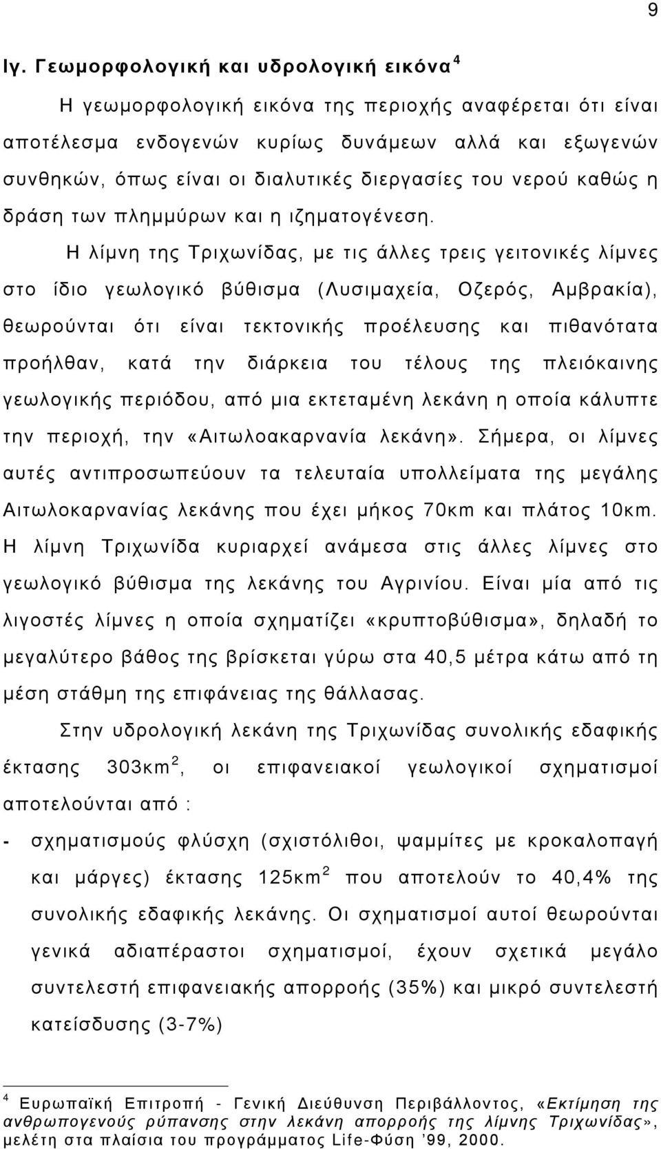 Η λίμνη της Τριχωνίδας, με τις άλλες τρεις γειτονικές λίμνες στο ίδιο γεωλογικό βύθισμα (Λυσιμαχεία, Οζερός, Αμβρακία), θεωρούνται ότι είναι τεκτονικής προέλευσης και πιθανότατα προήλθαν, κατά την