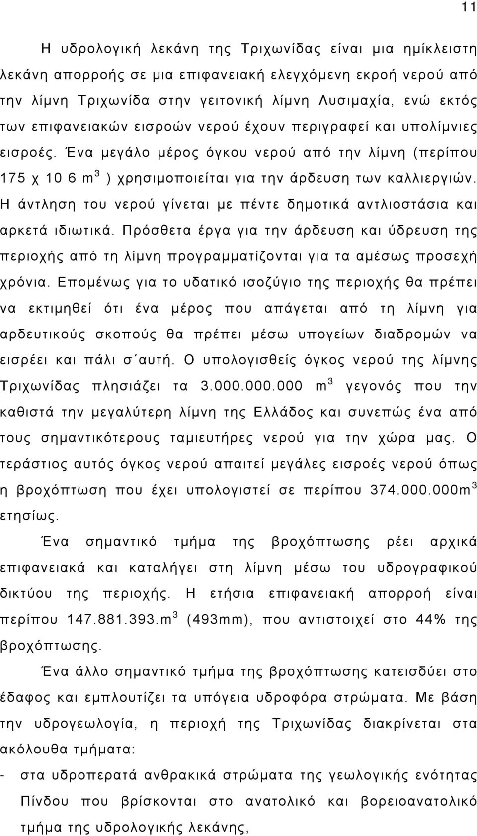 Η άντληση του νερού γίνεται με πέντε δημοτικά αντλιοστάσια και αρκετά ιδιωτικά. Πρόσθετα έργα για την άρδευση και ύδρευση της περιοχής από τη λίμνη προγραμματίζονται για τα αμέσως προσεχή χρόνια.