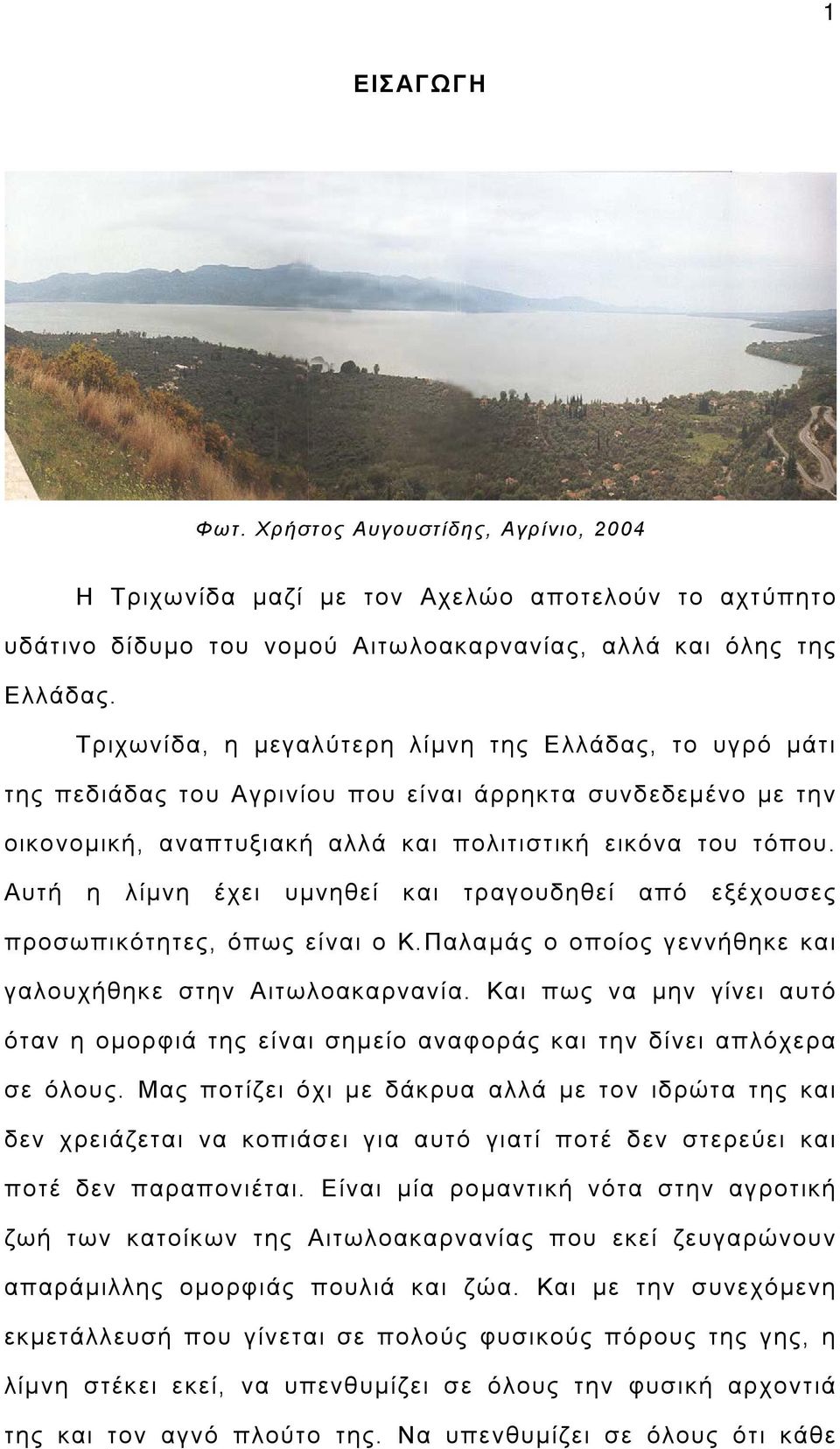 Αυτή η λίμνη έχει υμνηθεί και τραγουδηθεί από εξέχουσες προσωπικότητες, όπως είναι ο Κ.Παλαμάς ο οποίος γεννήθηκε και γαλουχήθηκε στην Αιτωλοακαρνανία.