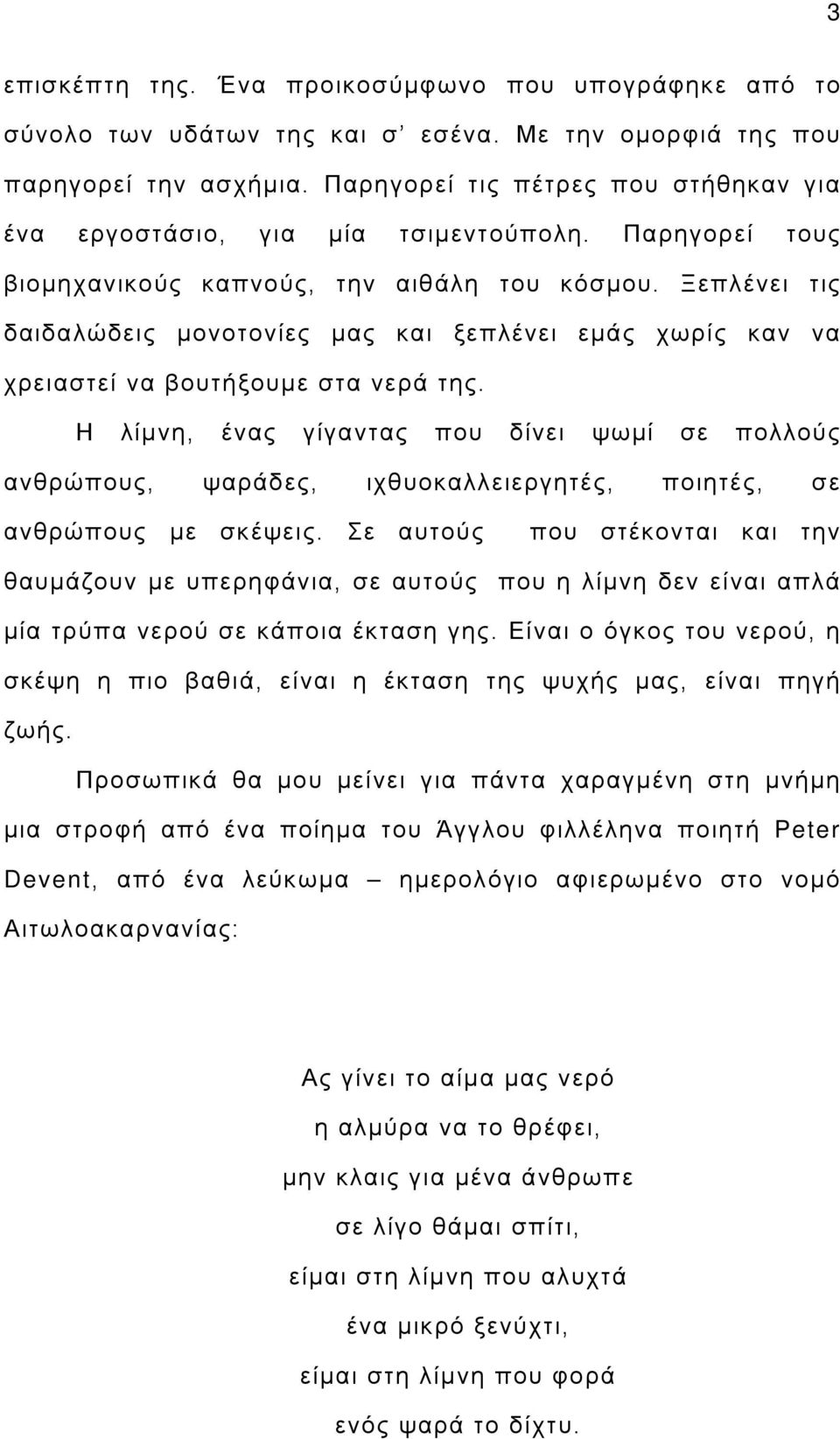 Ξεπλένει τις δαιδαλώδεις μονοτονίες μας και ξεπλένει εμάς χωρίς καν να χρειαστεί να βουτήξουμε στα νερά της.