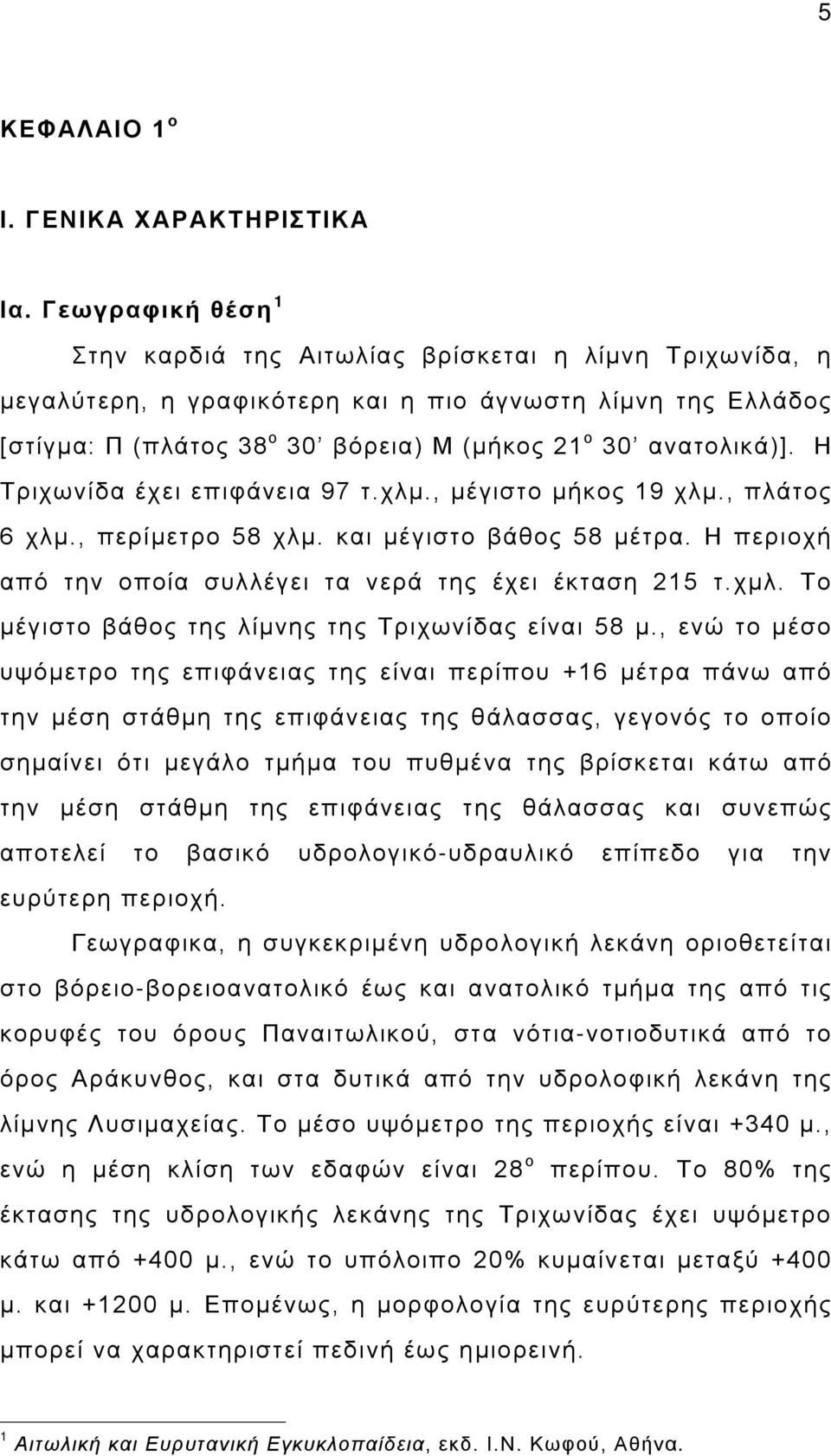 Η Τριχωνίδα έχει επιφάνεια 97 τ.χλμ., μέγιστο μήκος 19 χλμ., πλάτος 6 χλμ., περίμετρο 58 χλμ. και μέγιστο βάθος 58 μέτρα. Η περιοχή από την οποία συλλέγει τα νερά της έχει έκταση 215 τ.χμλ.