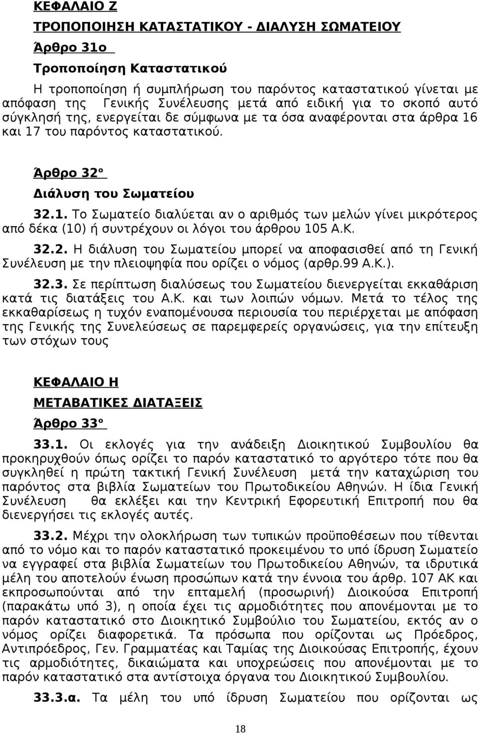 και 17 του παρόντος καταστατικού. Άρθρο 32 ο Διάλυση του Σωματείου 32.1. Το Σωματείο διαλύεται αν ο αριθμός των μελών γίνει μικρότερος από δέκα (10) ή συντρέχουν οι λόγοι του άρθρου 105 Α.Κ. 32.2. Η διάλυση του Σωματείου μπορεί να αποφασισθεί από τη Γενική Συνέλευση με την πλειοψηφία που ορίζει ο νόμος (αρθρ.