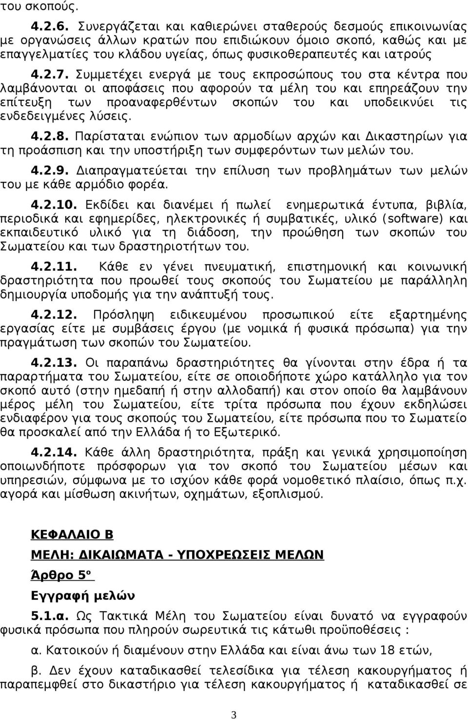 Συμμετέχει ενεργά με τους εκπροσώπους του στα κέντρα που λαμβάνονται οι αποφάσεις που αφορούν τα μέλη του και επηρεάζουν την επίτευξη των προαναφερθέντων σκοπών του και υποδεικνύει τις ενδεδειγμένες