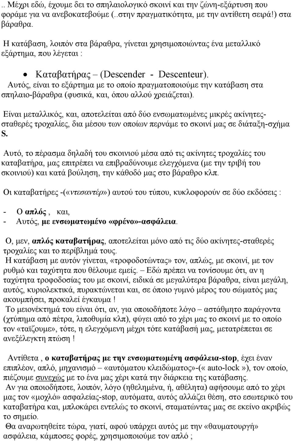 Αυτός, είναι το εξάρτημα με το οποίο πραγματοποιούμε την κατάβαση στα σπηλαιο-βάραθρα (φυσικά, και, όπου αλλού χρειάζεται).