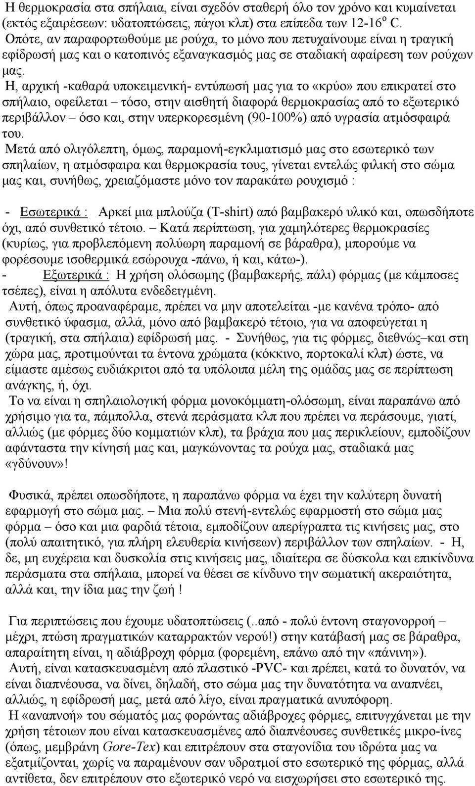 Η, αρχική -καθαρά υποκειμενική- εντύπωσή μας για το «κρύο» που επικρατεί στο σπήλαιο, οφείλεται τόσο, στην αισθητή διαφορά θερμοκρασίας από το εξωτερικό περιβάλλον όσο και, στην υπερκορεσμένη