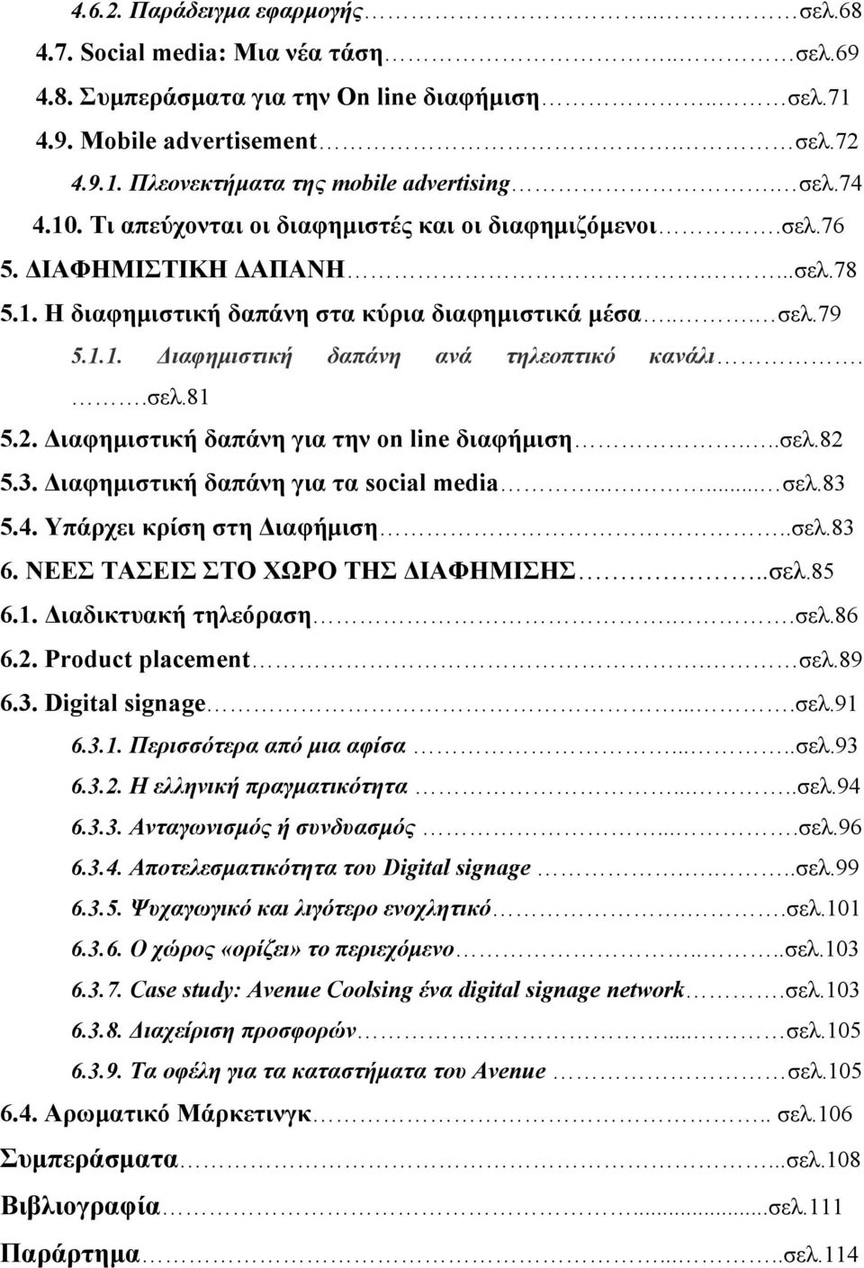 .σελ.81 5.2. Διαφημιστική δαπάνη για την on line διαφήμιση...σελ.82 5.3. Διαφημιστική δαπάνη για τα social media...... σελ.83 5.4. Υπάρχει κρίση στη Διαφήμιση..σελ.83 6.