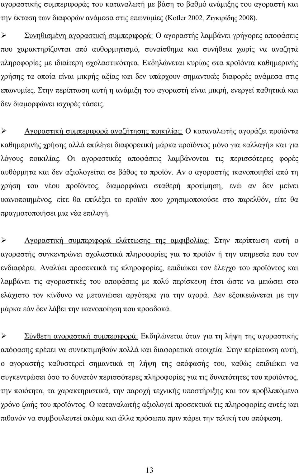 Εκδηλώνεται κυρίως στα προϊόντα καθημερινής χρήσης τα οποία είναι μικρής αξίας και δεν υπάρχουν σημαντικές διαφορές ανάμεσα στις επωνυμίες.