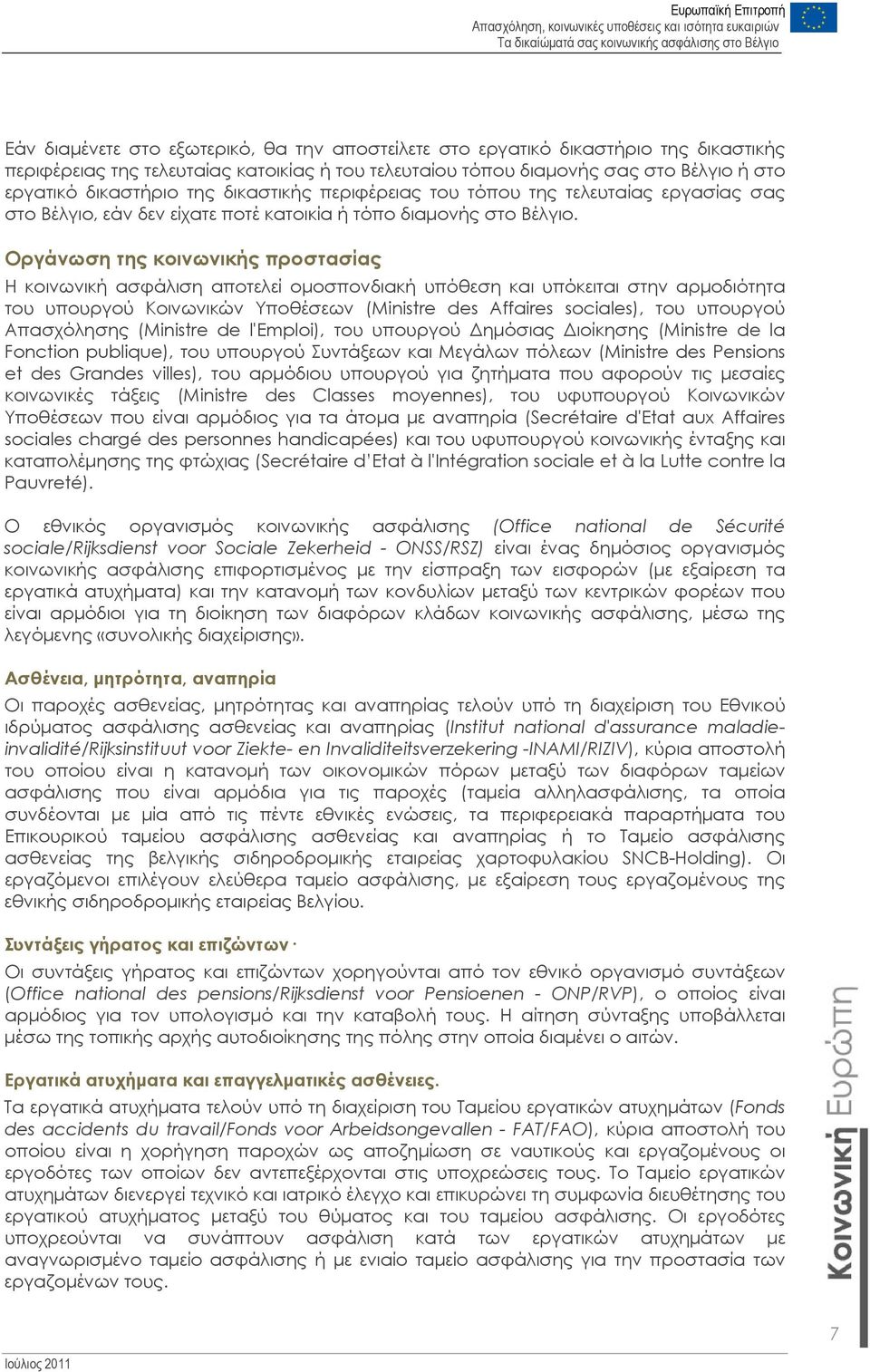 Οργάνωση της κοινωνικής προστασίας Η κοινωνική ασφάλιση αποτελεί ομοσπονδιακή υπόθεση και υπόκειται στην αρμοδιότητα του υπουργού Κοινωνικών Υποθέσεων (Ministre des Affaires sociales), του υπουργού