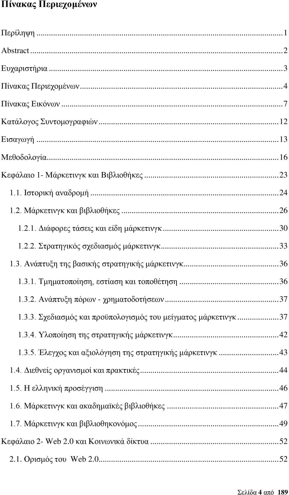 .. 33 1.3. Ανάπτυξη της βασικής στρατηγικής μάρκετινγκ... 36 1.3.1. Τμηματοποίηση, εστίαση και τοποθέτηση... 36 1.3.2. Ανάπτυξη πόρων - χρηματοδοτήσεων... 37 1.3.3. Σχεδιασμός και προϋπολογισμός του μείγματος μάρκετινγκ.