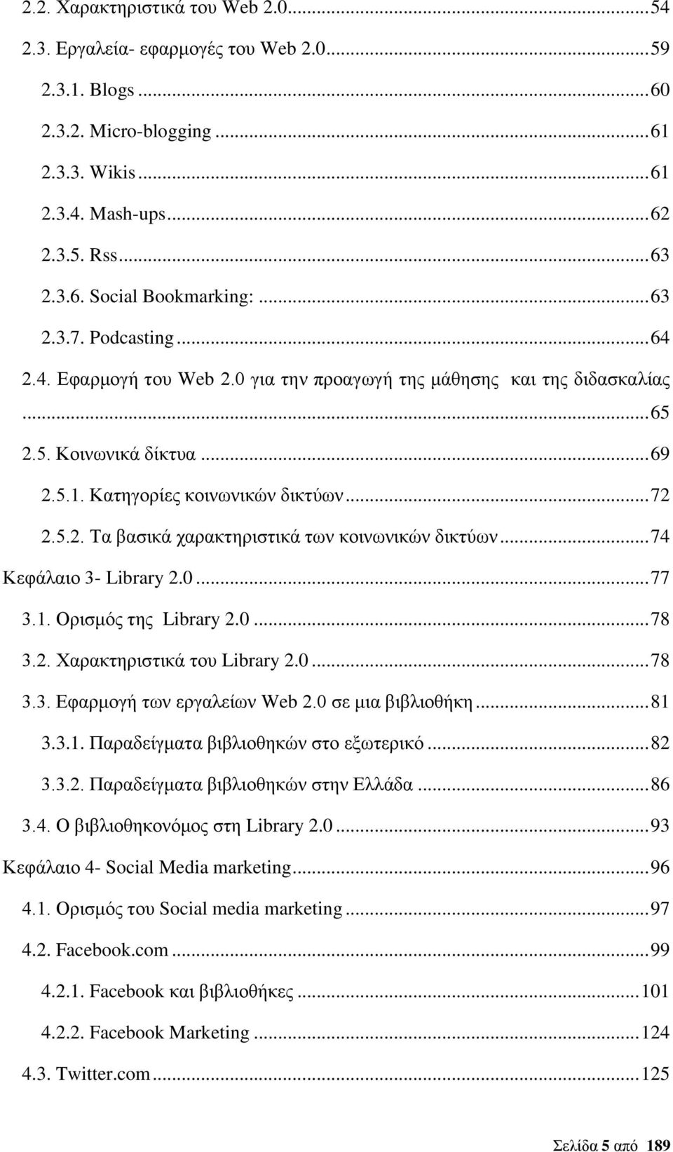 .. 74 Κεφάλαιο 3- Library 2.0... 77 3.1. Ορισμός της Library 2.0... 78 3.2. Χαρακτηριστικά του Library 2.0... 78 3.3. Εφαρμογή των εργαλείων Web 2.0 σε μια βιβλιοθήκη... 81 3.3.1. Παραδείγματα βιβλιοθηκών στο εξωτερικό.