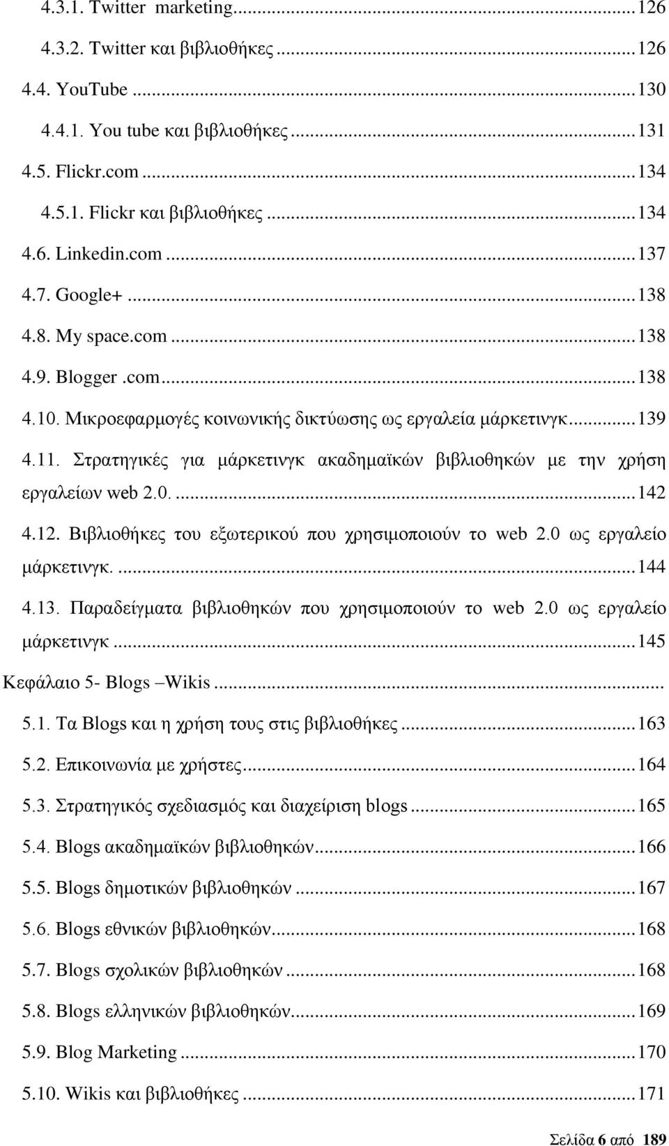 Στρατηγικές για μάρκετινγκ ακαδημαϊκών βιβλιοθηκών με την χρήση εργαλείων web 2.0.... 142 4.12. Βιβλιοθήκες του εξωτερικού που χρησιμοποιούν το web 2.0 ως εργαλείο μάρκετινγκ.... 144 4.13.