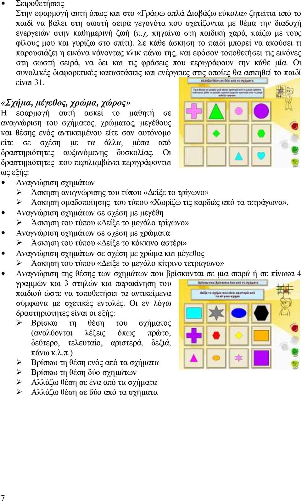 Σε κάθε άσκηση το παιδί μπορεί να ακούσει τι παρουσιάζει η εικόνα κάνοντας κλικ πάνω της, και εφόσον τοποθετήσει τις εικόνες στη σωστή σειρά, να δει και τις φράσεις που περιγράφουν την κάθε μία.