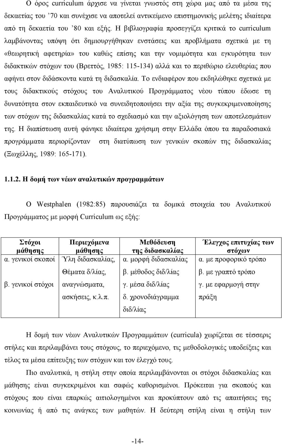 των διδακτικών στόχων του (Βρεττός, 1985: 115-134) αλλά και το περιθώριο ελευθερίας που αφήνει στον διδάσκοντα κατά τη διδασκαλία.