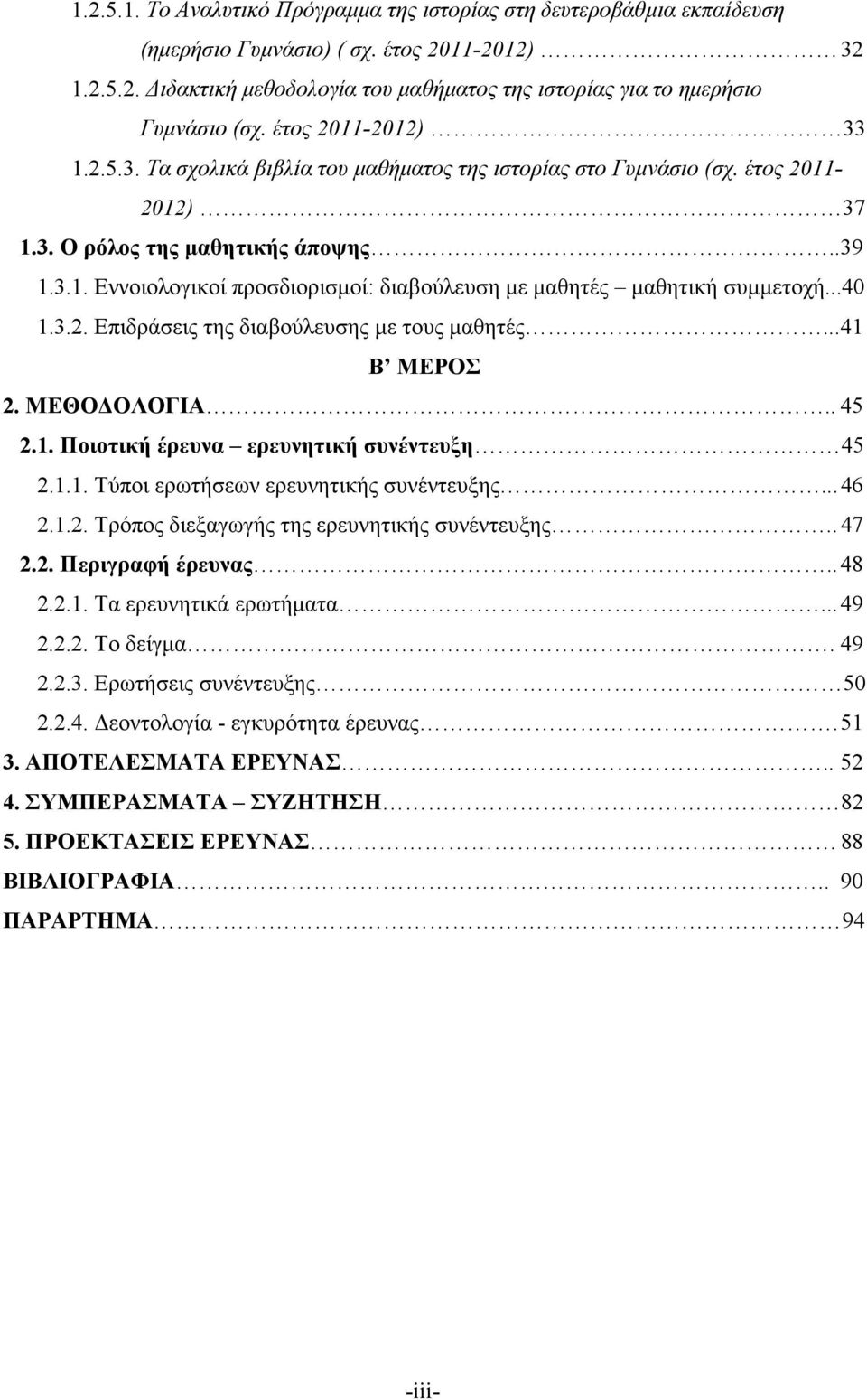 ..40 1.3.2. Επιδράσεις της διαβούλευσης µε τους µαθητές... 41 Β ΜΕΡΟΣ 2. ΜΕΘΟ ΟΛΟΓΙΑ.. 45 2.1. Ποιοτική έρευνα ερευνητική συνέντευξη 45 2.1.1. Τύποι ερωτήσεων ερευνητικής συνέντευξης... 46 2.1.2. Τρόπος διεξαγωγής της ερευνητικής συνέντευξης.