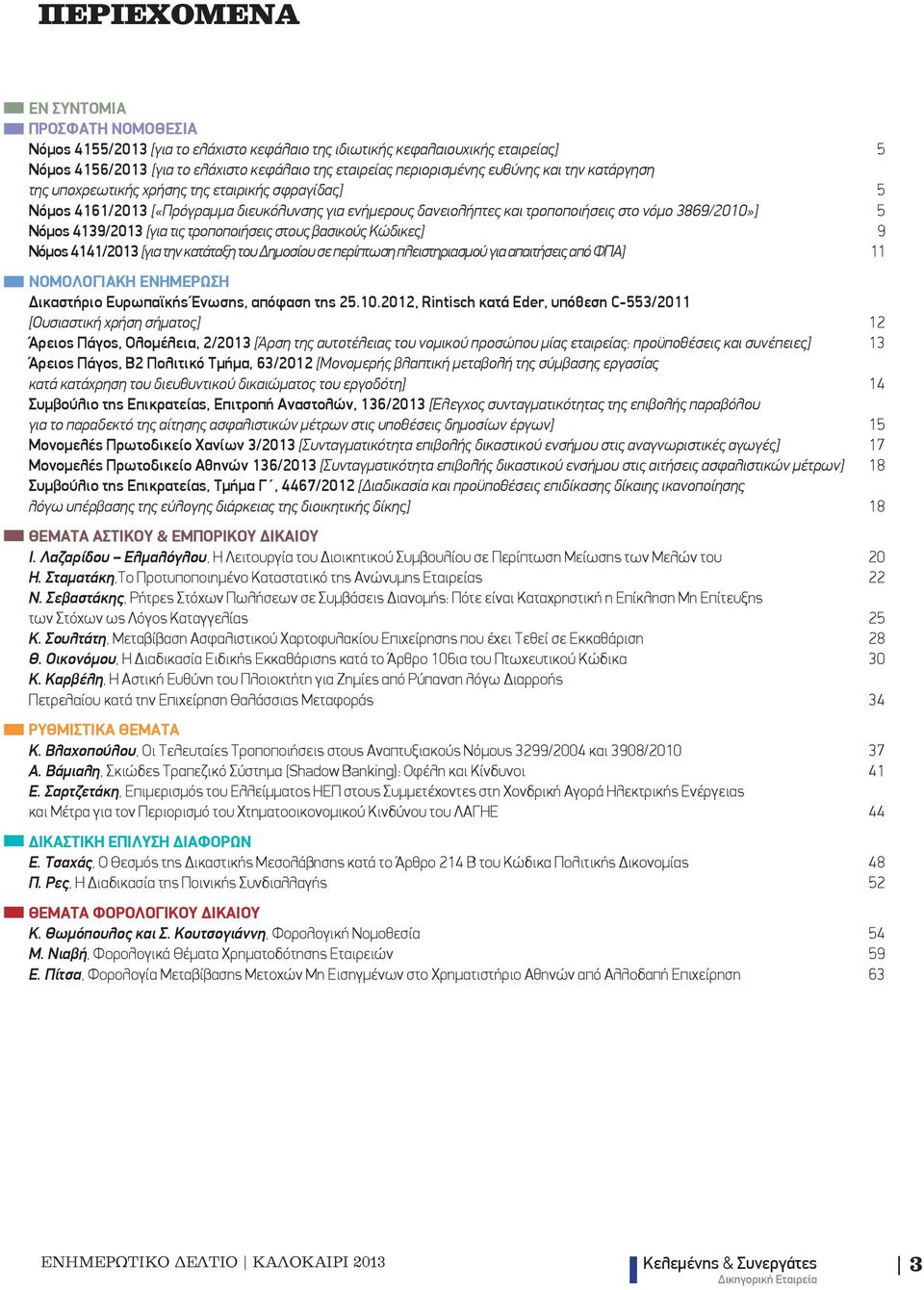 4139/2013 [για τις τροποποιήσεις στους βασικούς Κώδικες] 9 Νόμος 4141/2013 [για την κατάταξη του Δημοσίου σε περίπτωση πλειστηριασμού για απαιτήσεις από ΦΠΑ] 11 ΝΟΜΟΛΟΓΙΑΚΗ ΕΝΗΜΕΡΩΣΗ Δικαστήριο