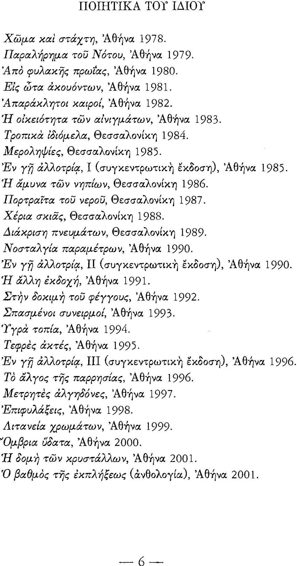 Ί-Ι άμυυα τωυ νηπίων, Θεσσαλονίκη 1986. Πορτραίτα τοϋ νεροϋ, Θεσσαλονίκη 1987. Χέρια σκιας, Θεσσαλονίκη 1988. Διάκριση πνευμάτων, Θεσσαλονίκη 1989. ΝοσταλΥία παραμέτρων, Άθ-ήνα 1990. Έν Ύ1ί &λλοτρίc!