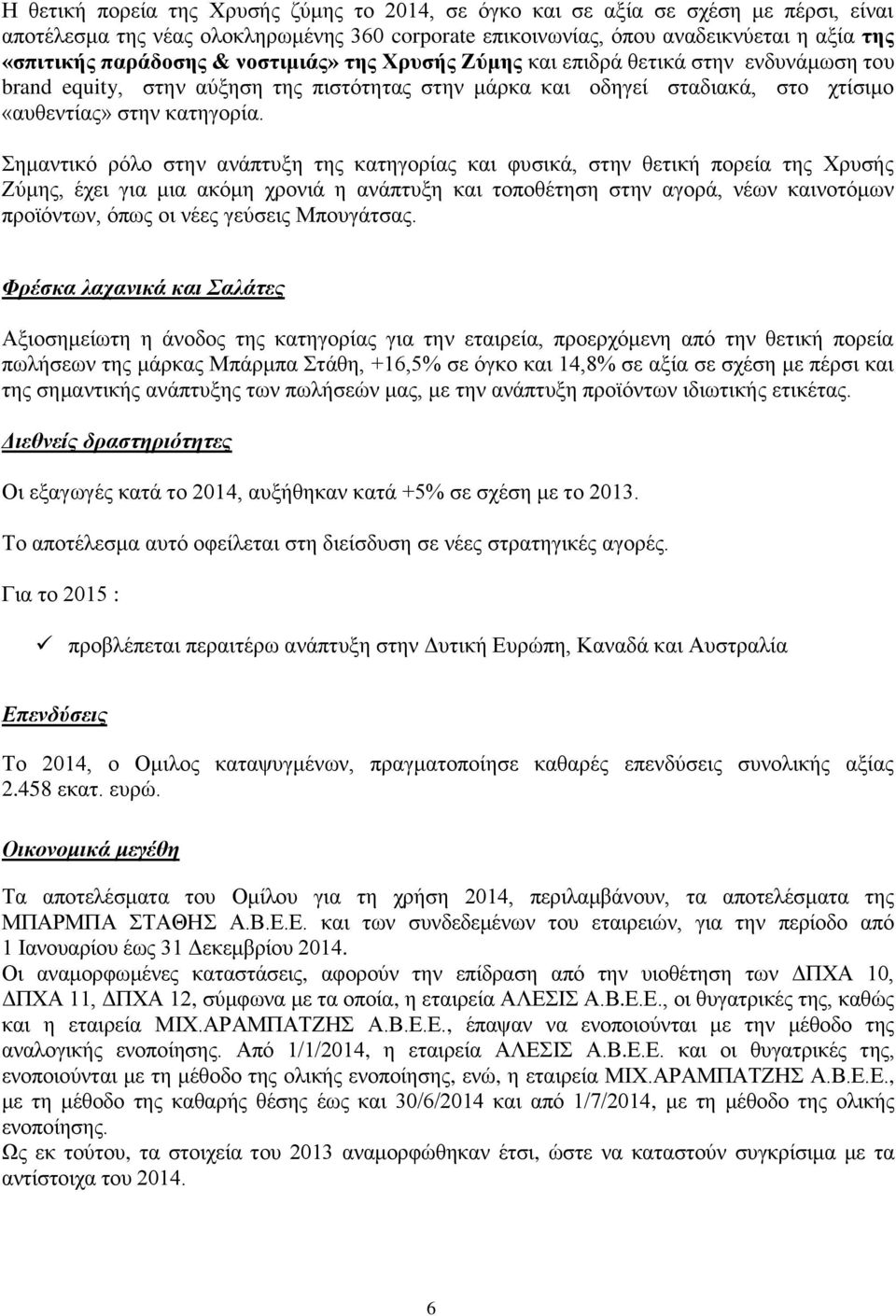 Σημαντικό ρόλο στην ανάπτυξη της κατηγορίας και φυσικά, στην θετική πορεία της Χρυσής Ζύμης, έχει για μια ακόμη χρονιά η ανάπτυξη και τοποθέτηση στην αγορά, νέων καινοτόμων προϊόντων, όπως οι νέες