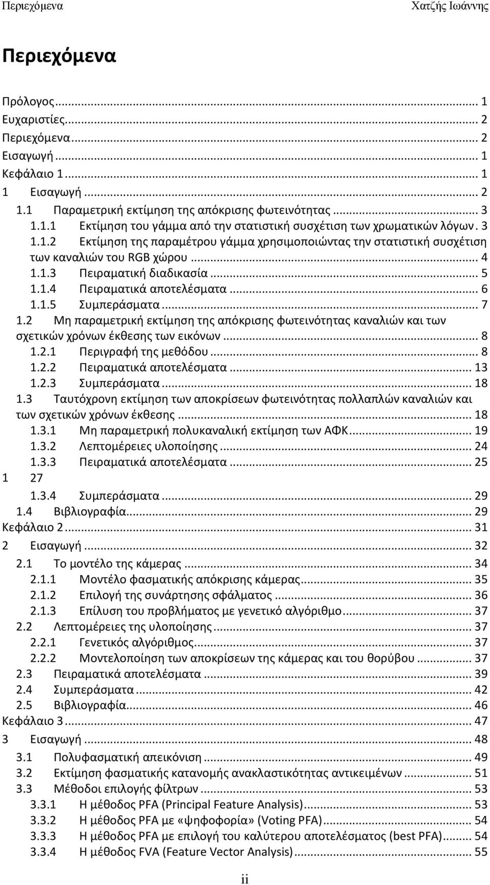 .. 7 1.2 Μη παραμετρική εκτίμηση της απόκρισης φωτεινότητας καναλιών και των σχετικών χρόνων έκθεσης των εικόνων... 8 1.2.1 Περιγραφή της μεθόδου... 8 1.2.2 Πειραματικά αποτελέσματα... 13 1.2.3 Συμπεράσματα.