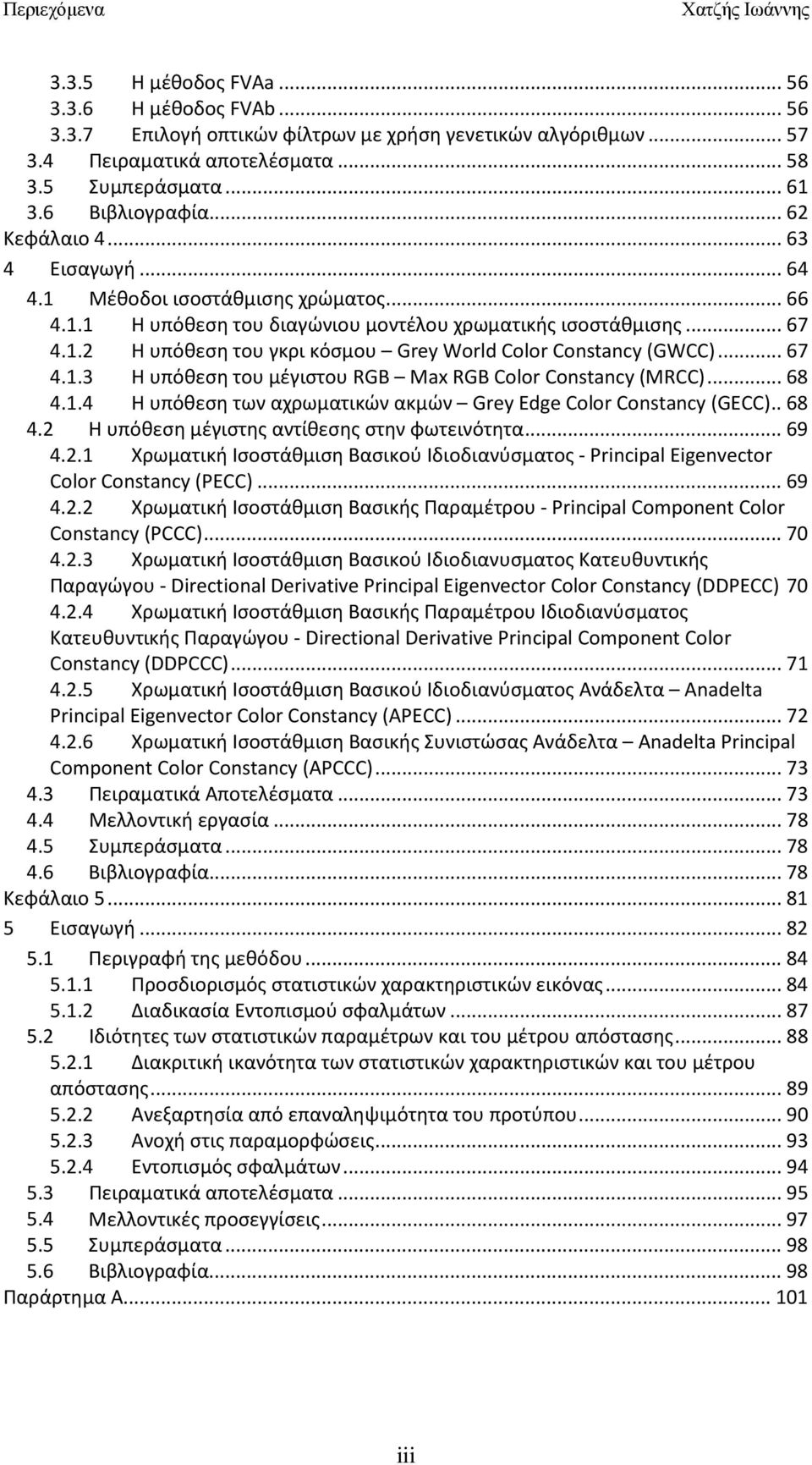 .. 67 4.1.3 Η υπόθεση του μέγιστου RGB Max RGB Color Constancy (MRCC)... 68 4.1.4 Η υπόθεση των αχρωματικών ακμών Grey Edge Color Constancy (GECC).. 68 4.2 Η υπόθεση μέγιστης αντίθεσης στην φωτεινότητα.