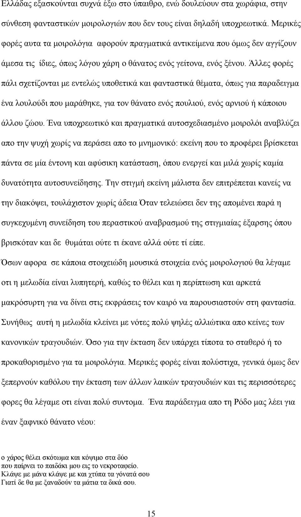 Άλλες φορές πάλι σχετίζονται με εντελώς υποθετικά και φανταστικά θέματα, όπως για παραδειγμα ένα λουλούδι που μαράθηκε, για τον θάνατο ενός πουλιού, ενός αρνιού ή κάποιου άλλου ζώου.