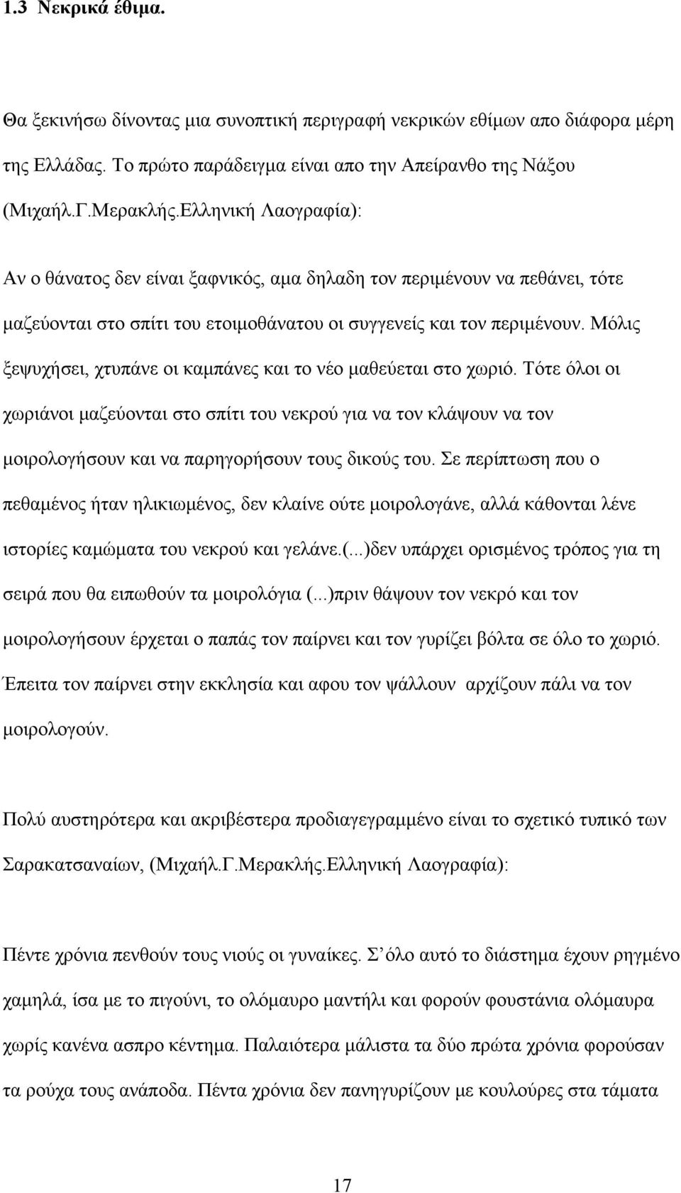 Μόλις ξεψυχήσει, χτυπάνε οι καμπάνες και το νέο μαθεύεται στο χωριό. Τότε όλοι οι χωριάνοι μαζεύονται στο σπίτι του νεκρού για να τον κλάψουν να τον μοιρολογήσουν και να παρηγορήσουν τους δικούς του.