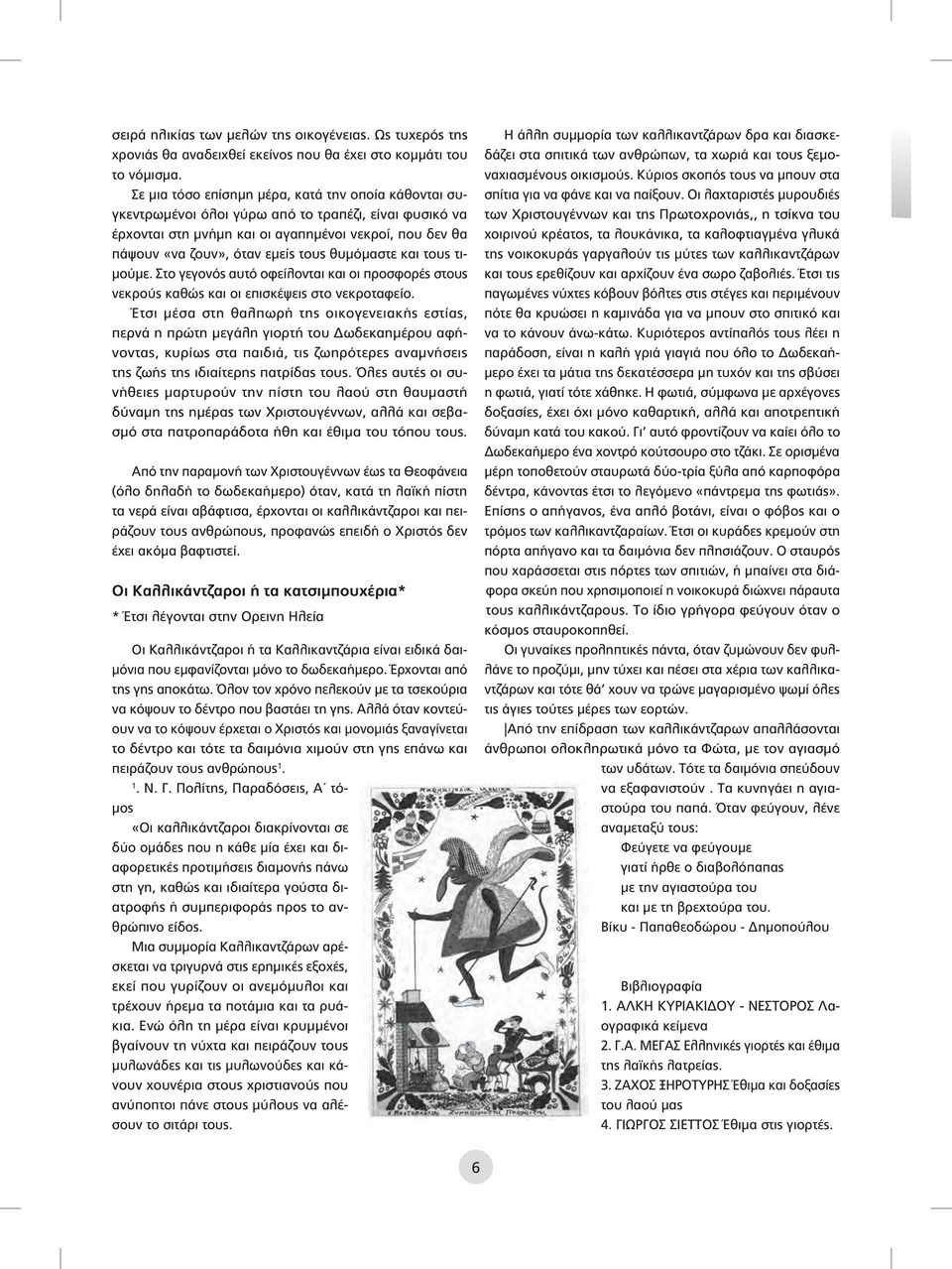 θυμόμαστε και τους τιμούμε. Στο γεγονός αυτό οφείλονται και οι προσφορές στους νεκρούς καθώς και οι επισκέψεις στο νεκροταφείο.