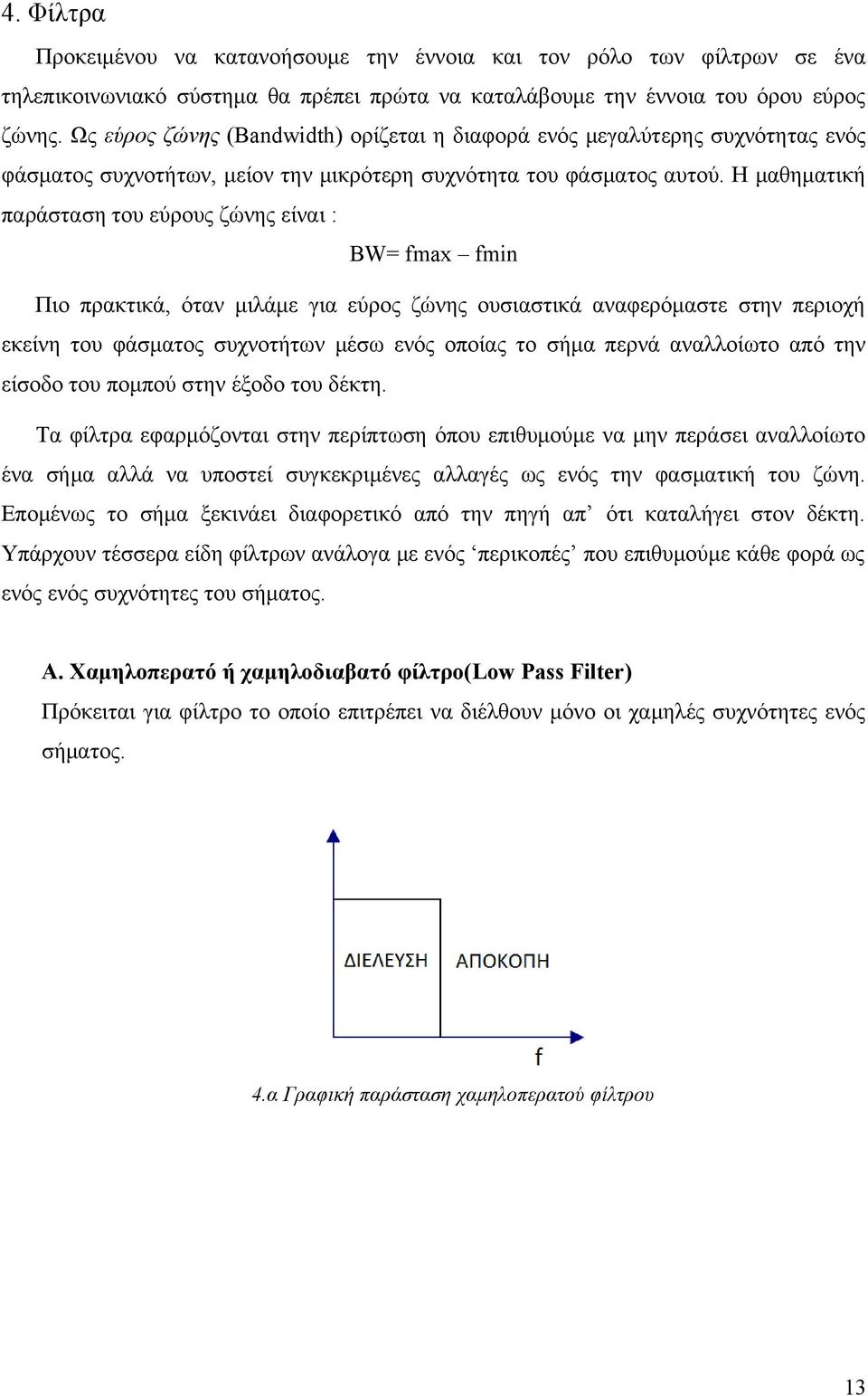 Η μαθηματική παράσταση του εύρους ζώνης είναι : BW= fmax fmin Πιο πρακτικά, όταν μιλάμε για εύρος ζώνης ουσιαστικά αναφερόμαστε στην περιοχή εκείνη του φάσματος συχνοτήτων μέσω ενός οποίας το σήμα