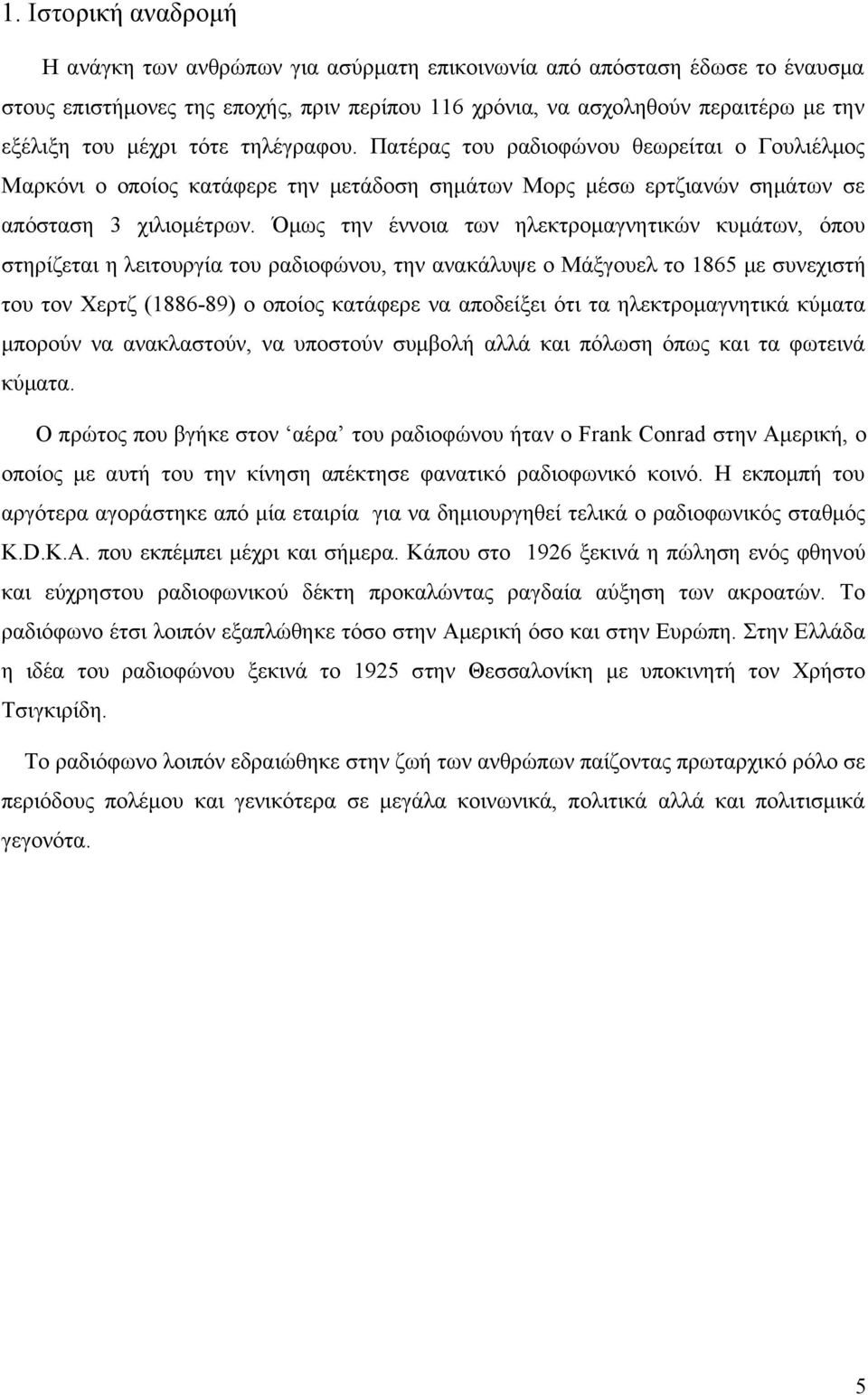 Όμως την έννοια των ηλεκτρομαγνητικών κυμάτων, όπου στηρίζεται η λειτουργία του ραδιοφώνου, την ανακάλυψε ο Μάξγουελ το 1865 με συνεχιστή του τον Χερτζ (1886-89) ο οποίος κατάφερε να αποδείξει ότι τα