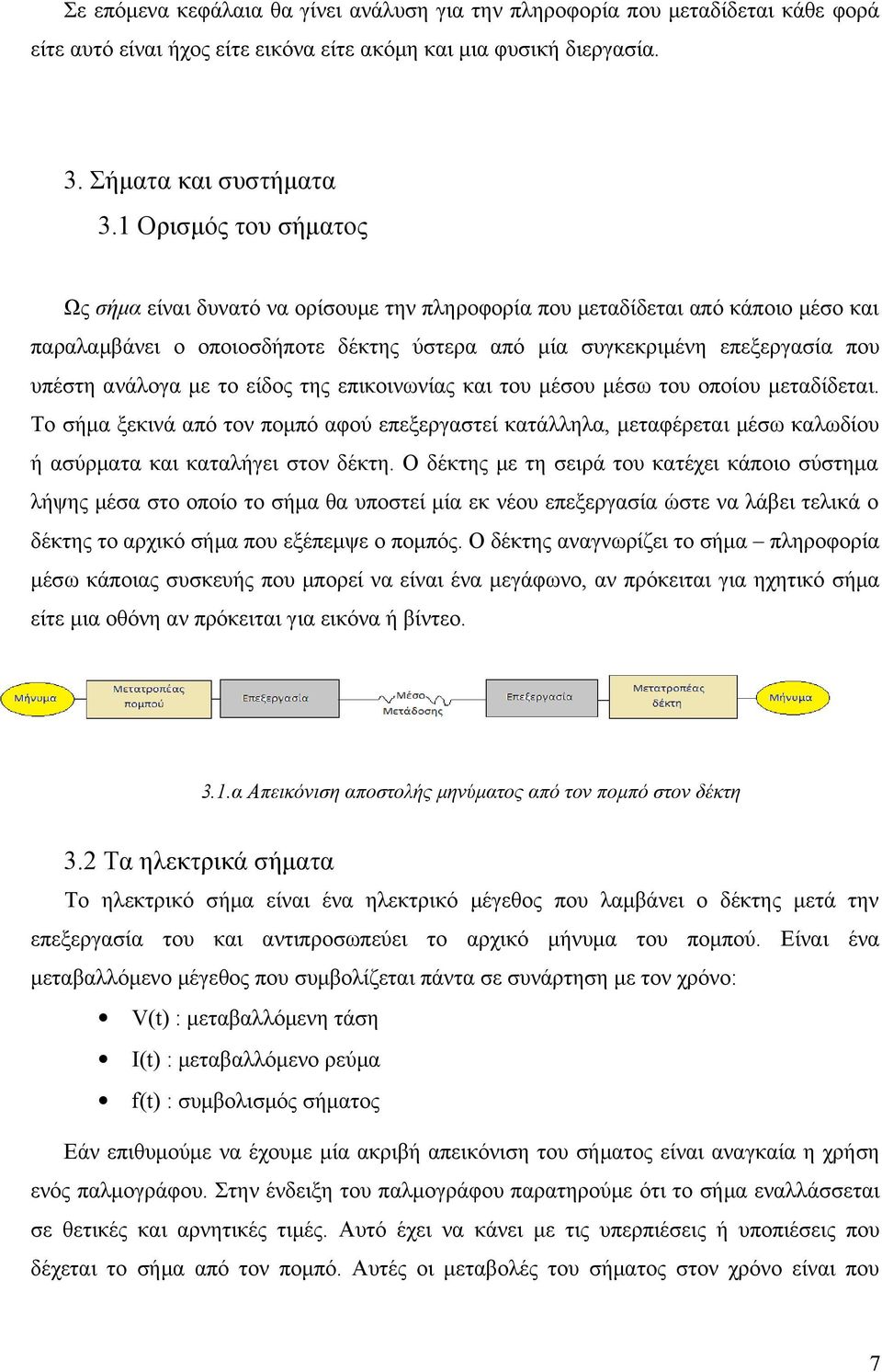 με το είδος της επικοινωνίας και του μέσου μέσω του οποίου μεταδίδεται. Το σήμα ξεκινά από τον πομπό αφού επεξεργαστεί κατάλληλα, μεταφέρεται μέσω καλωδίου ή ασύρματα και καταλήγει στον δέκτη.