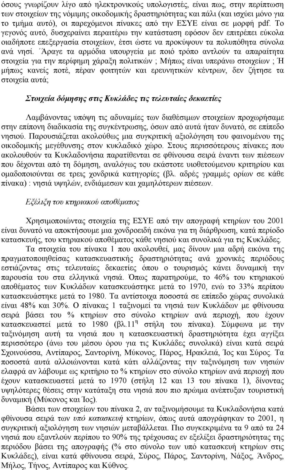 Άραγε τα αρµόδια υπουργεία µε ποιό τρόπο αντλούν τα απαραίτητα στοιχεία για την περίφηµη χάραξη πολιτικών ; Μήπως είναι υπεράνω στοιχείων ; Ή µήπως κανείς ποτέ, πέραν φοιτητών και ερευνητικών