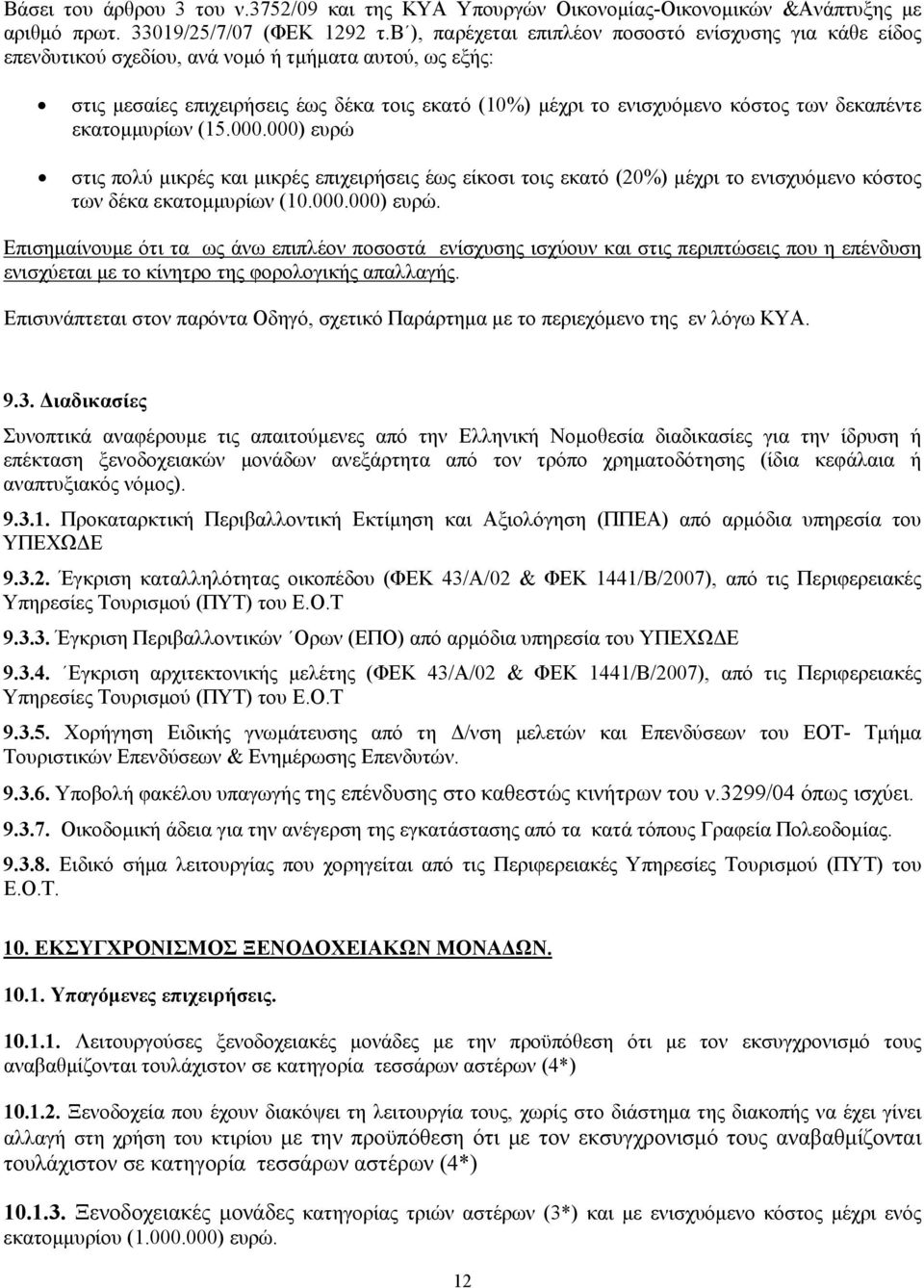 δεκαπέντε εκατομμυρίων (15.000.000) ευρώ στις πολύ μικρές και μικρές επιχειρήσεις έως είκοσι τοις εκατό (20%) μέχρι το ενισχυόμενο κόστος των δέκα εκατομμυρίων (10.000.000) ευρώ. Επισημαίνουμε ότι τα ως άνω επιπλέον ποσοστά ενίσχυσης ισχύουν και στις περιπτώσεις που η επένδυση ενισχύεται με το κίνητρο φορολογικής απαλλαγής.