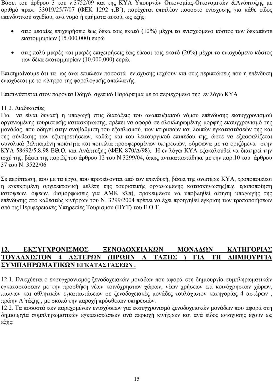 δεκαπέντε εκατομμυρίων (15.000.000) ευρώ στις πολύ μικρές και μικρές επιχειρήσεις έως είκοσι τοις εκατό (20%) μέχρι το ενισχυόμενο κόστος των δέκα εκατομμυρίων (10.000.000) ευρώ. Επισημαίνουμε ότι τα ως άνω επιπλέον ποσοστά ενίσχυσης ισχύουν και στις περιπτώσεις που η επένδυση ενισχύεται με το κίνητρο φορολογικής απαλλαγής.