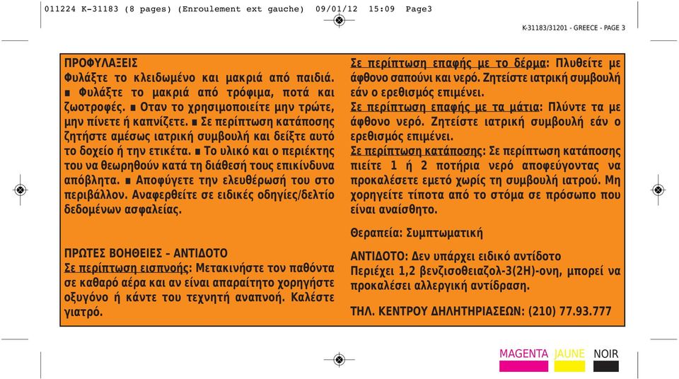 Σε περίπτωση κατάποσης ζητήστε αμέσως ιατρική συμβουλή και δείξτε αυτό το δοχείο ή την ετικέτα. Το υλικό και ο περιέκτης του να θεωρηθούν κατά τη διάθεσή τους επικίνδυνα απόβλητα.